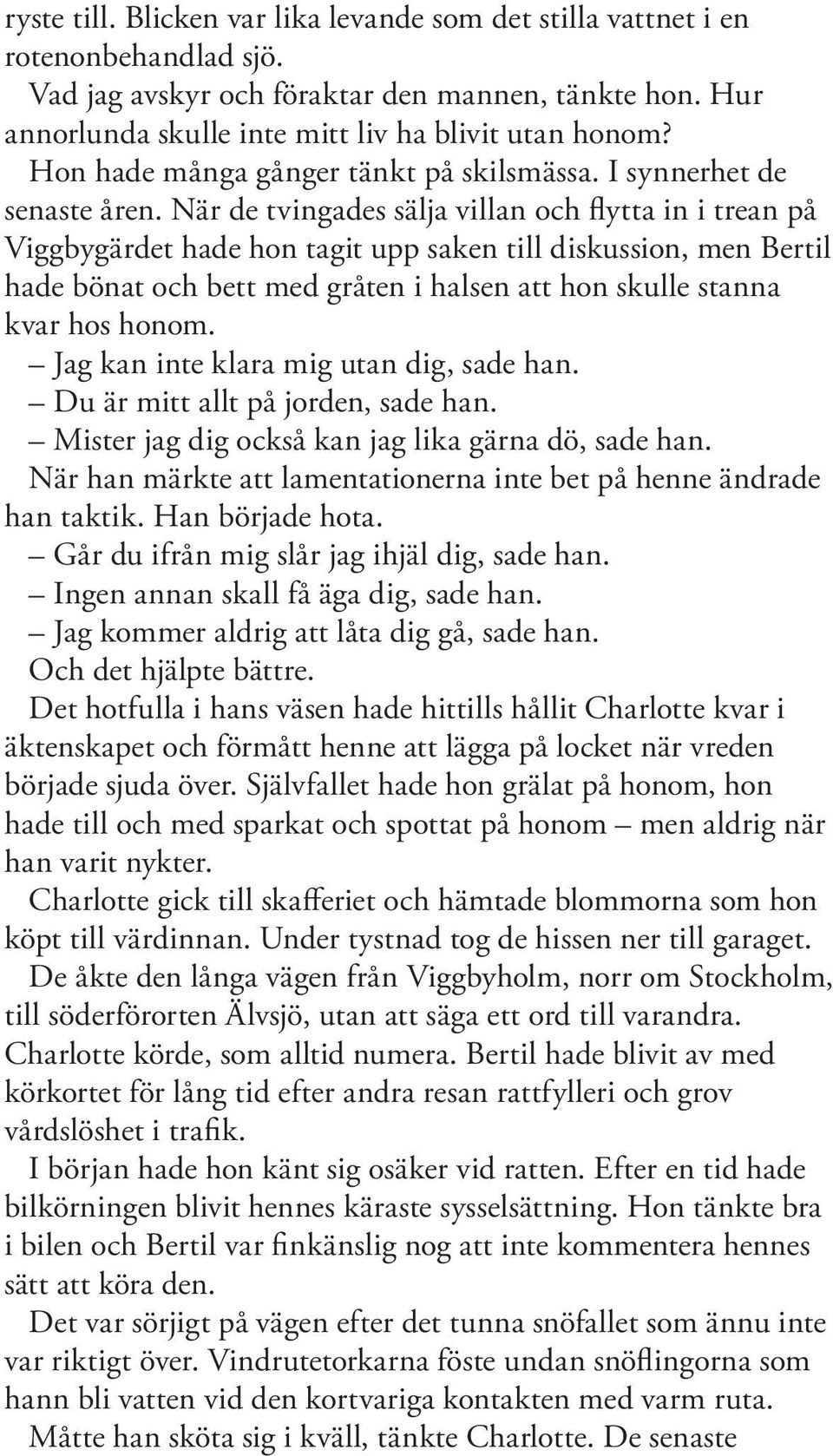 När de tvingades sälja villan och flytta in i trean på Viggbygärdet hade hon tagit upp saken till diskussion, men Bertil hade bönat och bett med gråten i halsen att hon skulle stanna kvar hos honom.