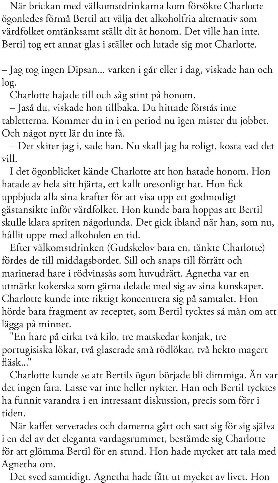 Jaså du, viskade hon tillbaka. Du hittade förstås inte tabletterna. Kommer du in i en period nu igen mister du jobbet. Och något nytt lär du inte få. Det skiter jag i, sade han.