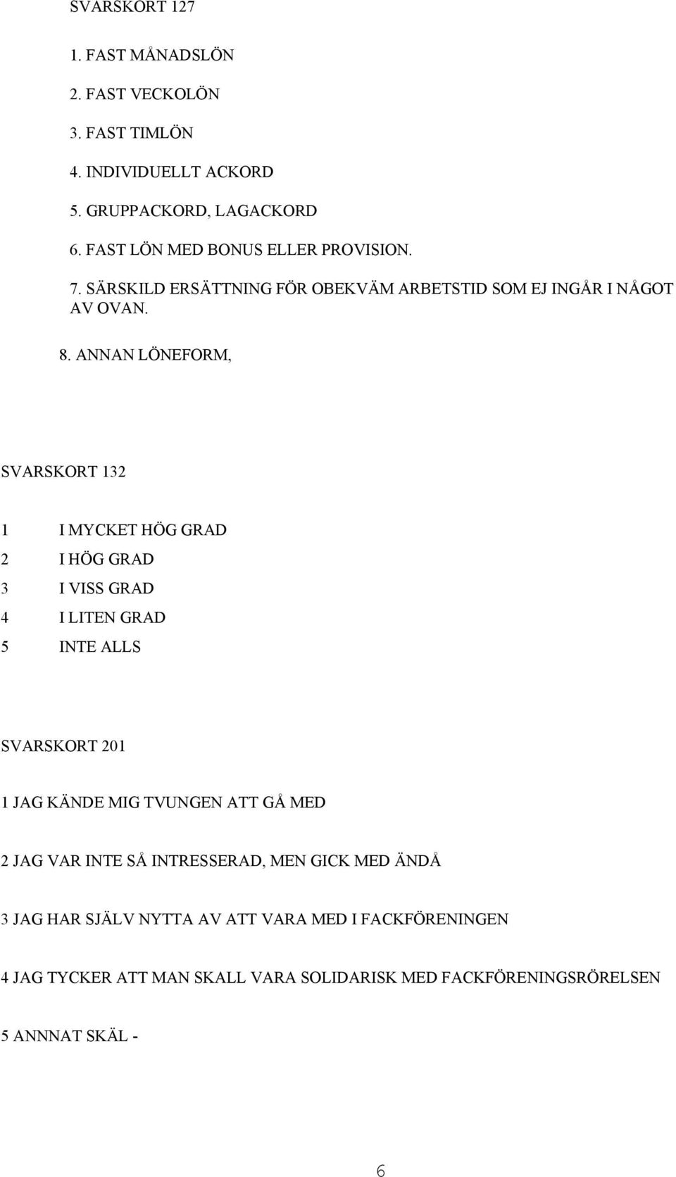 ANNAN LÖNEFORM, SVARSKORT 132 1 I MYCKET HÖG GRAD 2 I HÖG GRAD 3 I VISS GRAD 4 I LITEN GRAD 5 INTE ALLS SVARSKORT 201 1 JAG KÄNDE MIG TVUNGEN