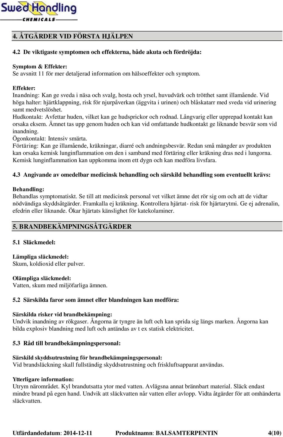 Vid höga halter: hjärtklappning, risk för njurpåverkan (äggvita i urinen) och blåskatarr med sveda vid urinering samt medvetslöshet. Hudkontakt: Avfettar huden, vilket kan ge hudsprickor och rodnad.