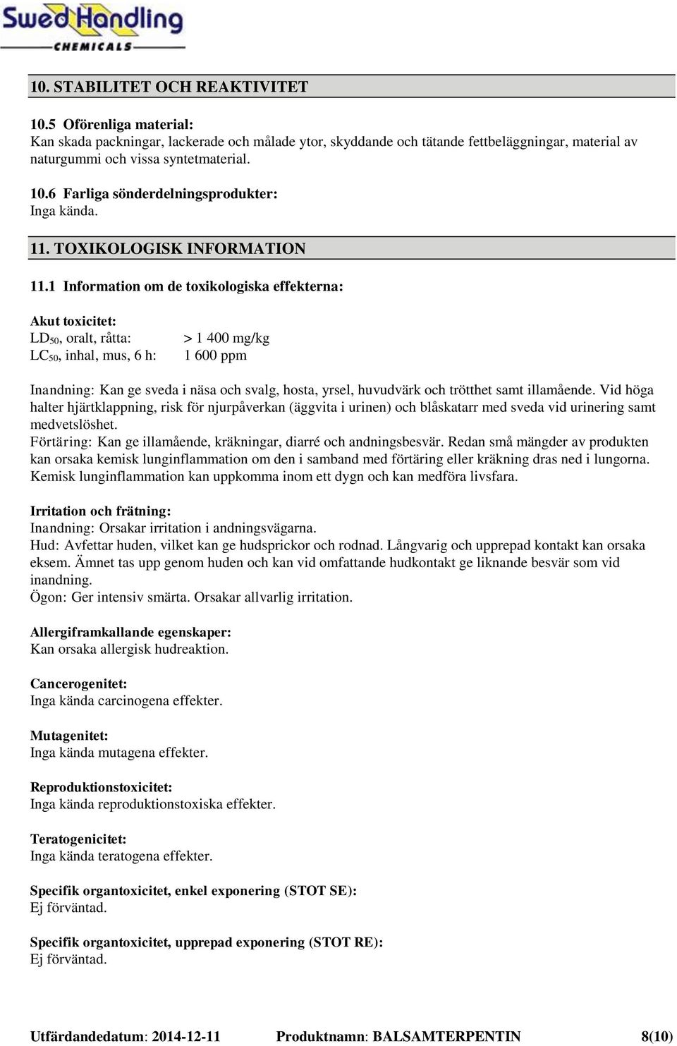 1 Information om de toxikologiska effekterna: Akut toxicitet: LD 50, oralt, råtta: LC 50, inhal, mus, 6 h: > 1 400 mg/kg 1 600 ppm Inandning: Kan ge sveda i näsa och svalg, hosta, yrsel, huvudvärk