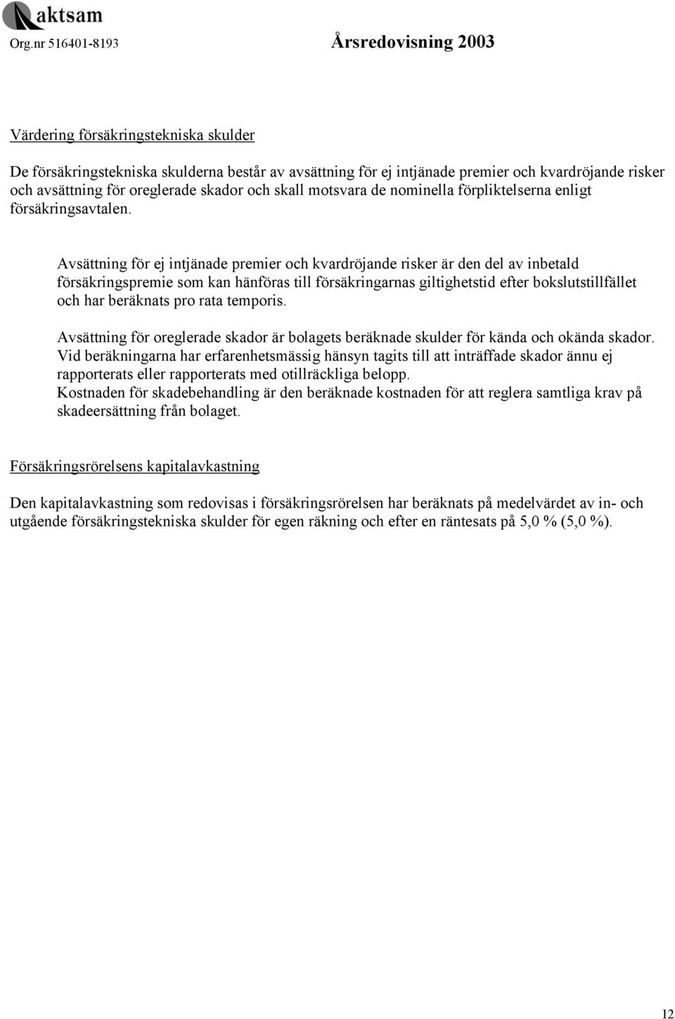 Avsättning för ej intjänade premier och kvardröjande risker är den del av inbetald försäkringspremie som kan hänföras till försäkringarnas giltighetstid efter bokslutstillfället och har beräknats pro