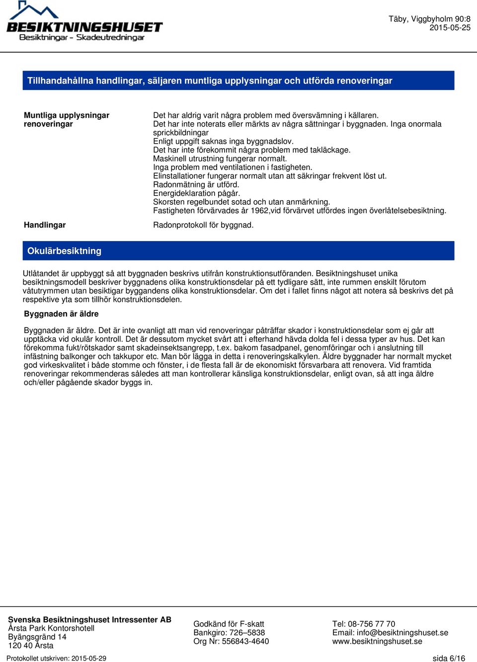 Maskinell utrustning fungerar normalt. Inga problem med ventilationen i fastigheten. Elinstallationer fungerar normalt utan att säkringar frekvent löst ut. Radonmätning är utförd.