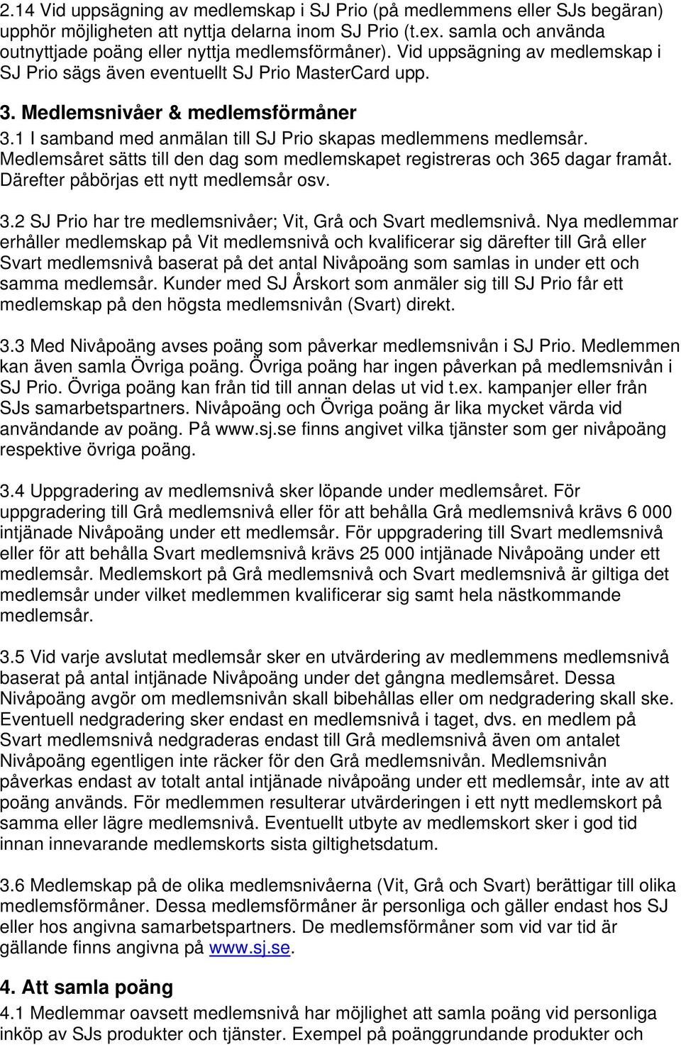 1 I samband med anmälan till SJ Prio skapas medlemmens medlemsår. Medlemsåret sätts till den dag som medlemskapet registreras och 365 dagar framåt. Därefter påbörjas ett nytt medlemsår osv. 3.2 SJ Prio har tre medlemsnivåer; Vit, Grå och Svart medlemsnivå.