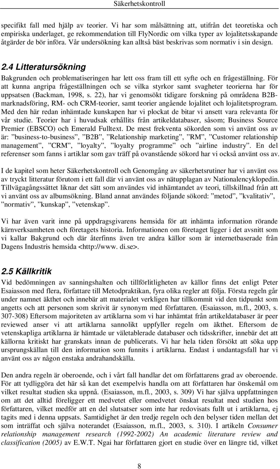 Vår undersökning kan alltså bäst beskrivas som normativ i sin design. 2.4 Litteratursökning Bakgrunden och problematiseringen har lett oss fram till ett syfte och en frågeställning.