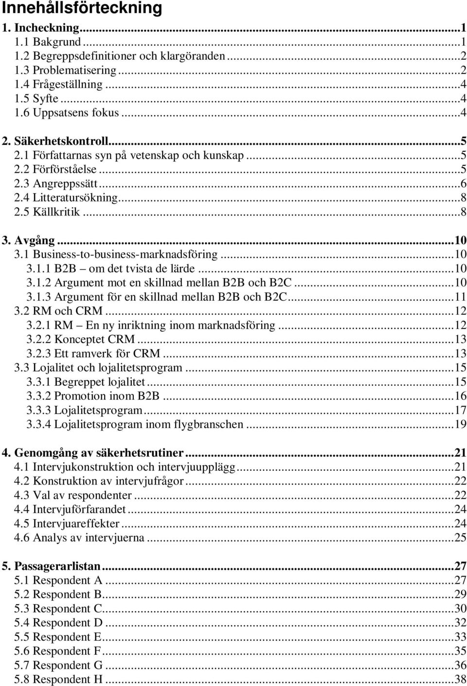 1 Business-to-business-marknadsföring...10 3.1.1 B2B om det tvista de lärde...10 3.1.2 Argument mot en skillnad mellan B2B och B2C...10 3.1.3 Argument för en skillnad mellan B2B och B2C...11 3.