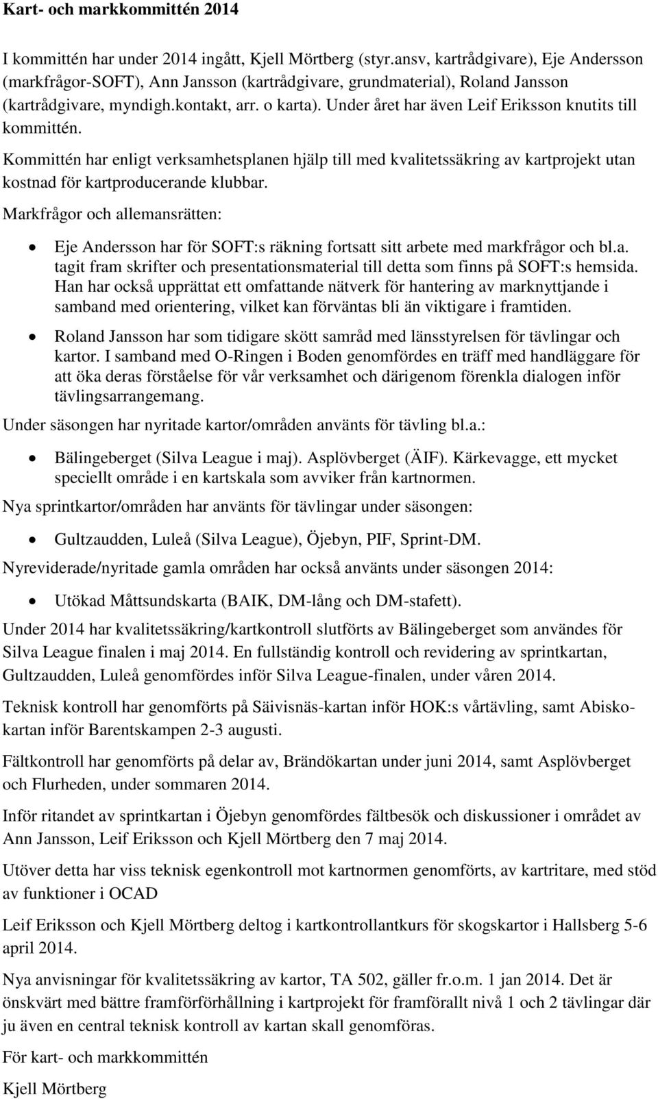 Under året har även Leif Eriksson knutits till kommittén. Kommittén har enligt verksamhetsplanen hjälp till med kvalitetssäkring av kartprojekt utan kostnad för kartproducerande klubbar.