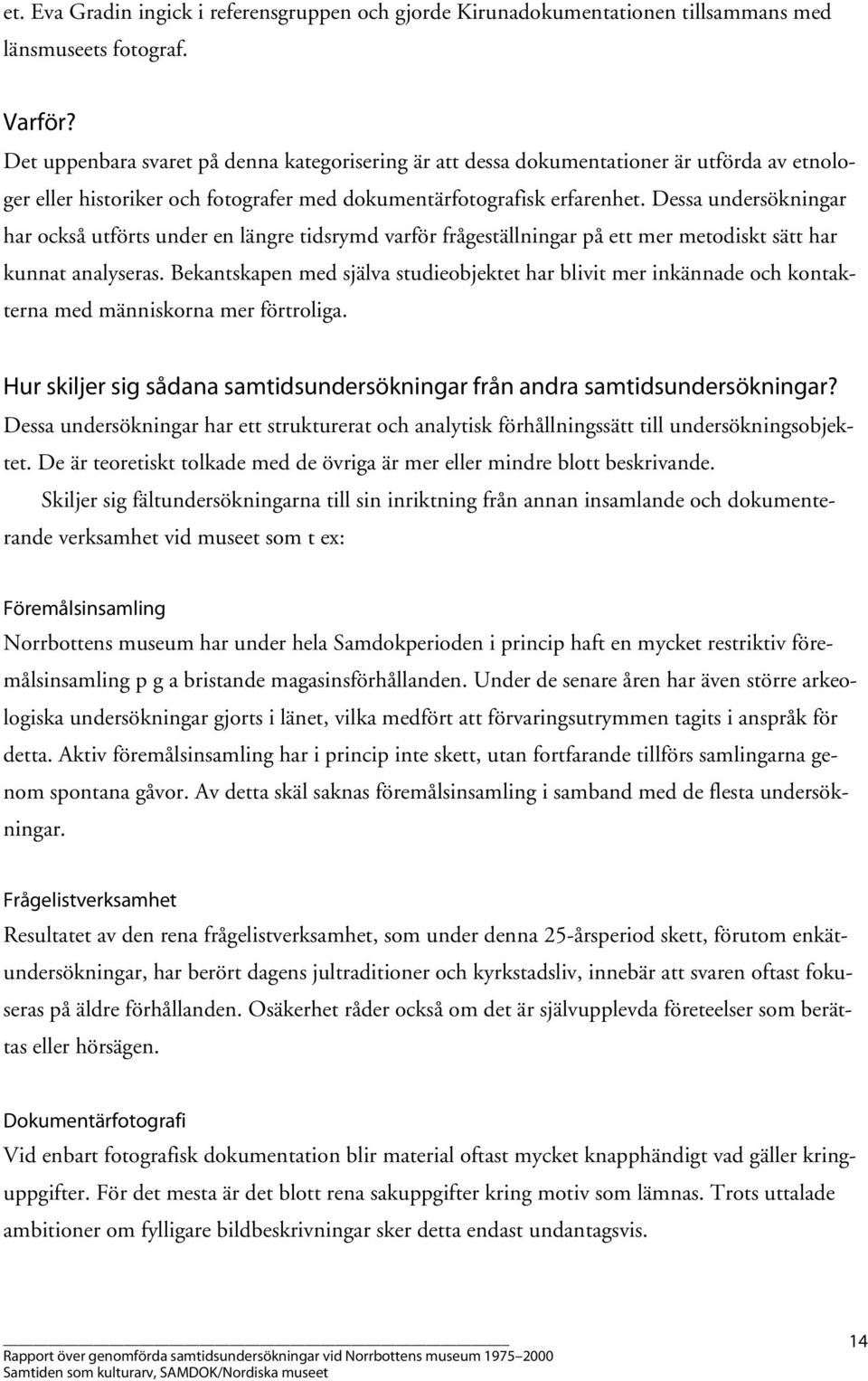 Dessa undersökningar har också utförts under en längre tidsrymd varför frågeställningar på ett mer metodiskt sätt har kunnat analyseras.