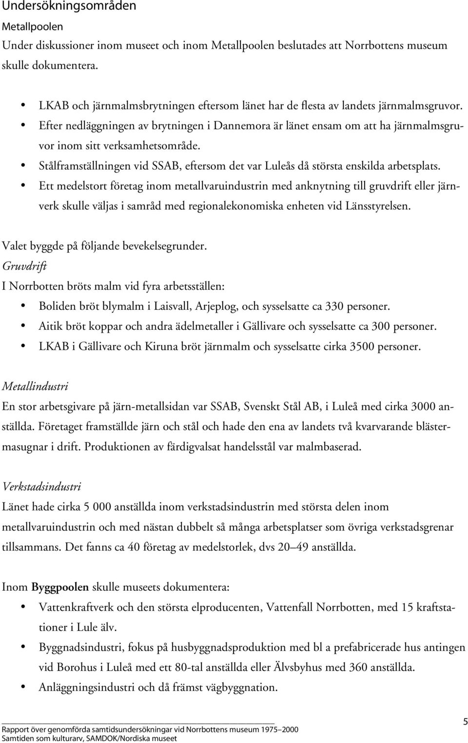 Efter nedläggningen av brytningen i Dannemora är länet ensam om att ha järnmalmsgruvor inom sitt verksamhetsområde.