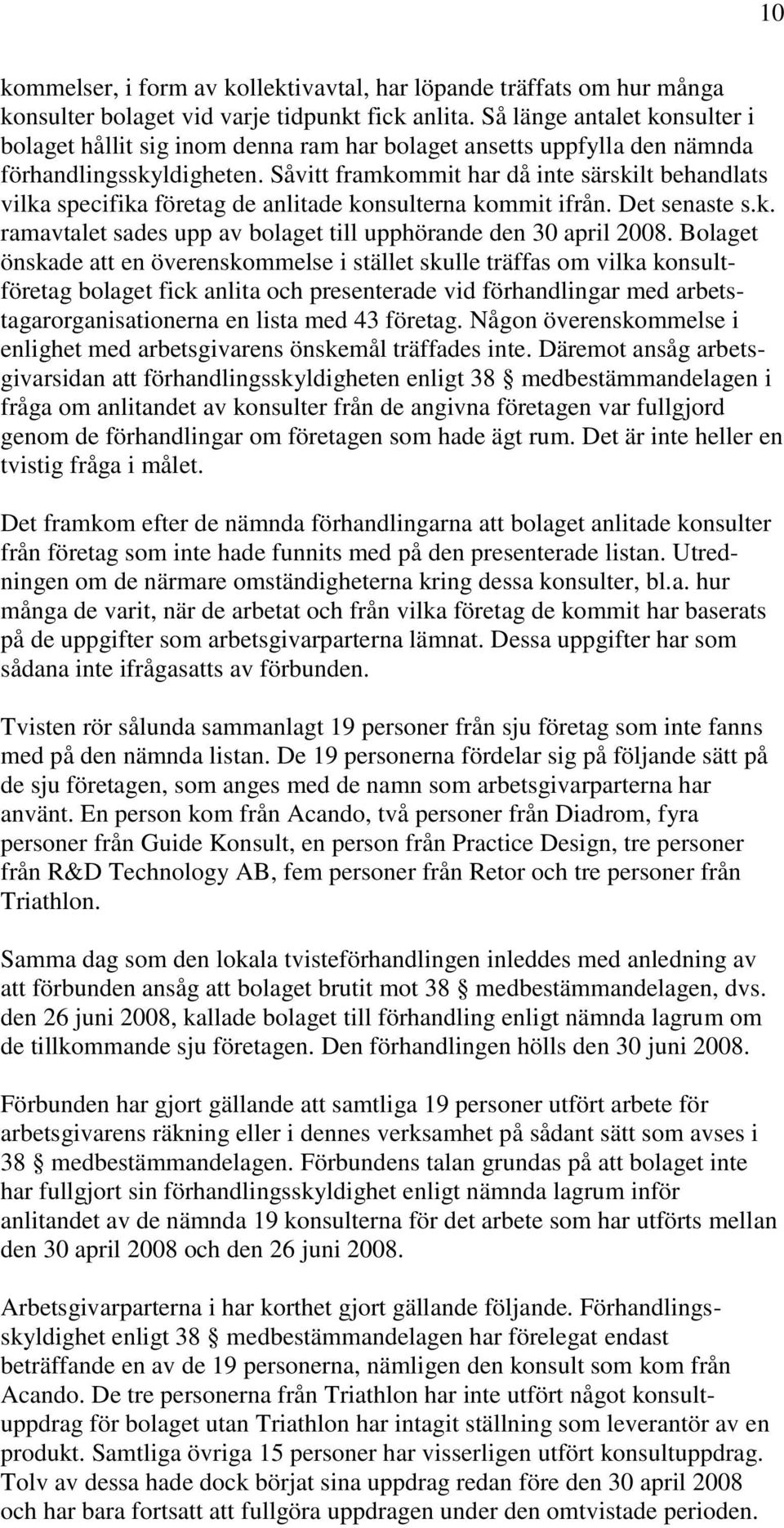 Såvitt framkommit har då inte särskilt behandlats vilka specifika företag de anlitade konsulterna kommit ifrån. Det senaste s.k. ramavtalet sades upp av bolaget till upphörande den 30 april 2008.