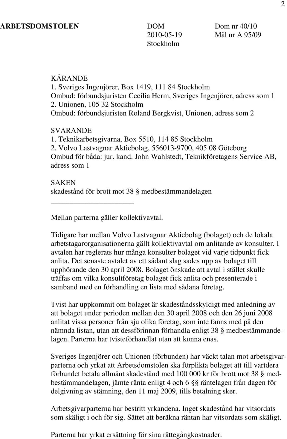 Unionen, 105 32 Stockholm Ombud: förbundsjuristen Roland Bergkvist, Unionen, adress som 2 SVARANDE 1. Teknikarbetsgivarna, Box 5510, 114 85 Stockholm 2.