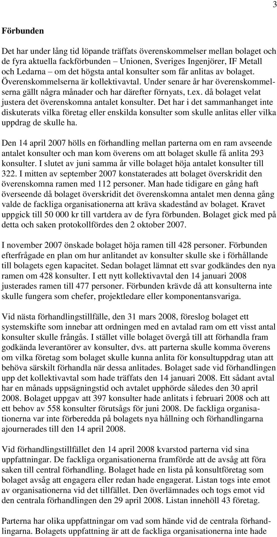 då bolaget velat justera det överenskomna antalet konsulter. Det har i det sammanhanget inte diskuterats vilka företag eller enskilda konsulter som skulle anlitas eller vilka uppdrag de skulle ha.