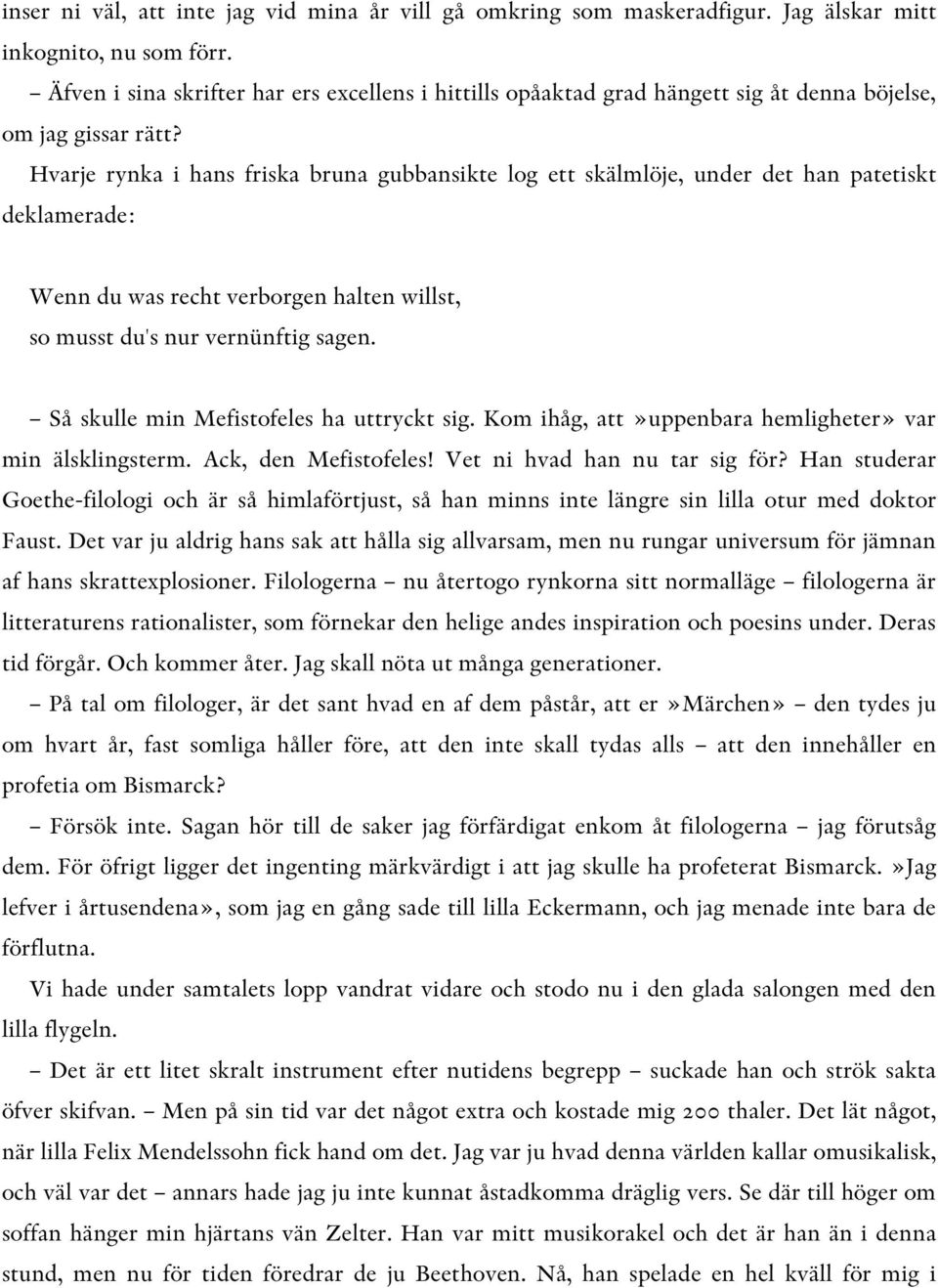 Hvarje rynka i hans friska bruna gubbansikte log ett skälmlöje, under det han patetiskt deklamerade: Wenn du was recht verborgen halten willst, so musst du's nur vernünftig sagen.