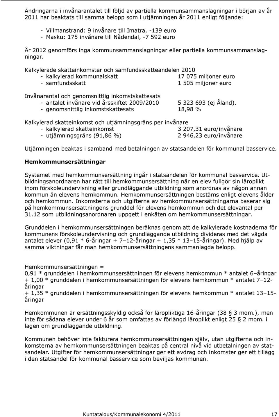 Kalkylerade skatteinkomster och samfundsskatteandelen 2010 - kalkylerad kommunalskatt 17 075 miljoner euro - samfundsskatt 1 505 miljoner euro Invånarantal och genomsnittlig inkomstskattesats -