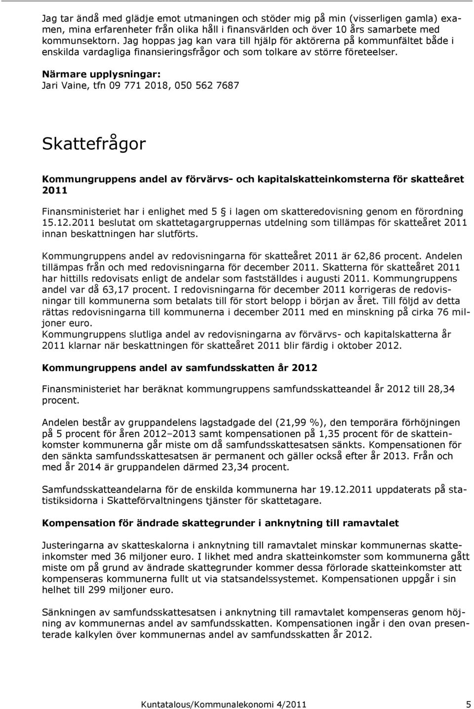 Närmare upplysningar: Jari Vaine, tfn 09 771 2018, 050 562 7687 Skattefrågor Kommungruppens andel av förvärvs- och kapitalskatteinkomsterna för skatteåret 2011 Finansministeriet har i enlighet med 5