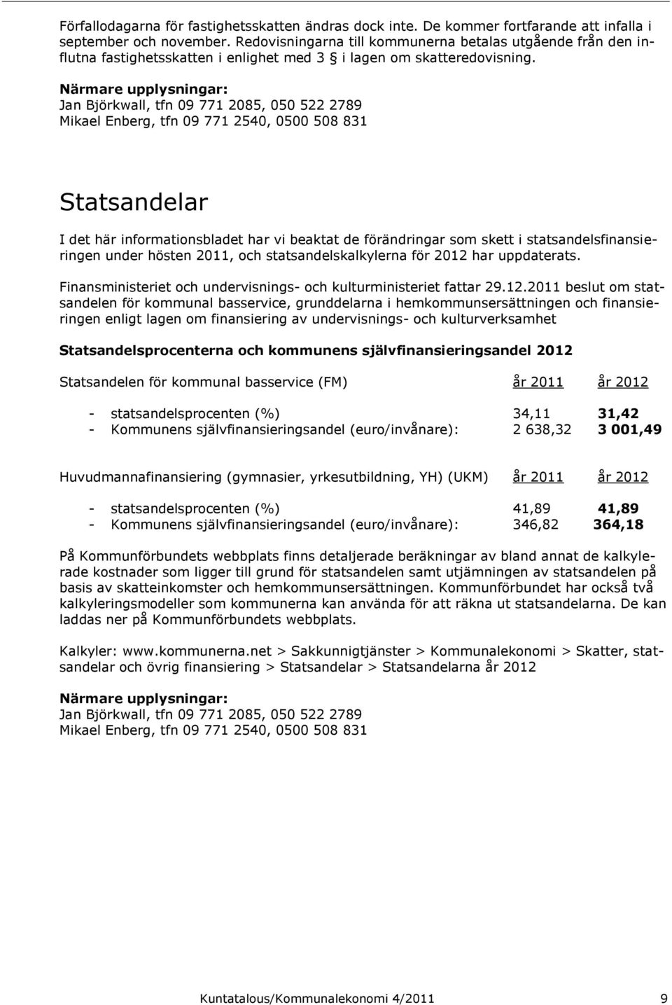 Närmare upplysningar: Jan Björkwall, tfn 09 771 2085, 050 522 2789 Mikael Enberg, tfn 09 771 2540, 0500 508 831 Statsandelar I det här informationsbladet har vi beaktat de förändringar som skett i