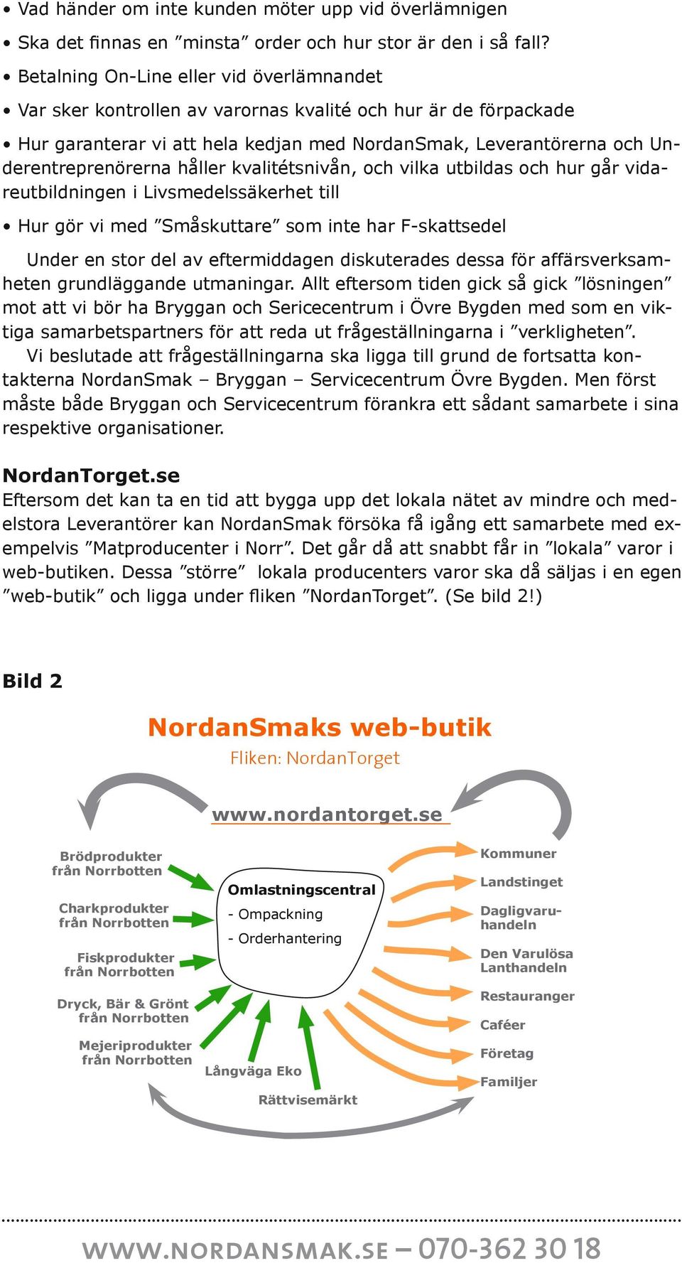 håller kvalitétsnivån, och vilka utbildas och hur går vidareutbildningen i Livsmedelssäkerhet till Hur gör vi med Småskuttare som inte har F-skattsedel Under en stor del av eftermiddagen diskuterades