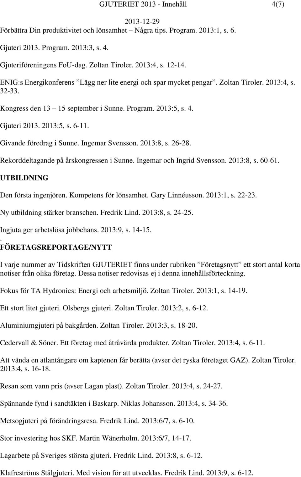 Givande föredrag i Sunne. Ingemar Svensson. 2013:8, s. 26-28. Rekorddeltagande på årskongressen i Sunne. Ingemar och Ingrid Svensson. 2013:8, s. 60-61. UTBILDNING Den första ingenjören.