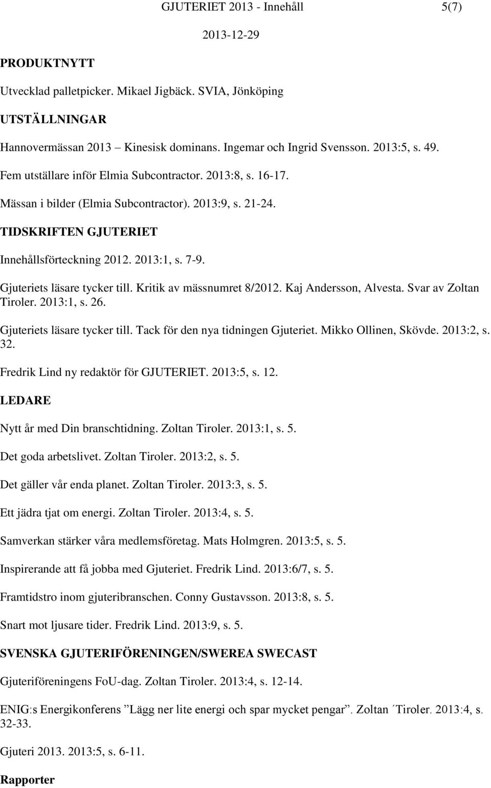 Gjuteriets läsare tycker till. Kritik av mässnumret 8/2012. Kaj Andersson, Alvesta. Svar av Zoltan Tiroler. 2013:1, s. 26. Gjuteriets läsare tycker till. Tack för den nya tidningen Gjuteriet.