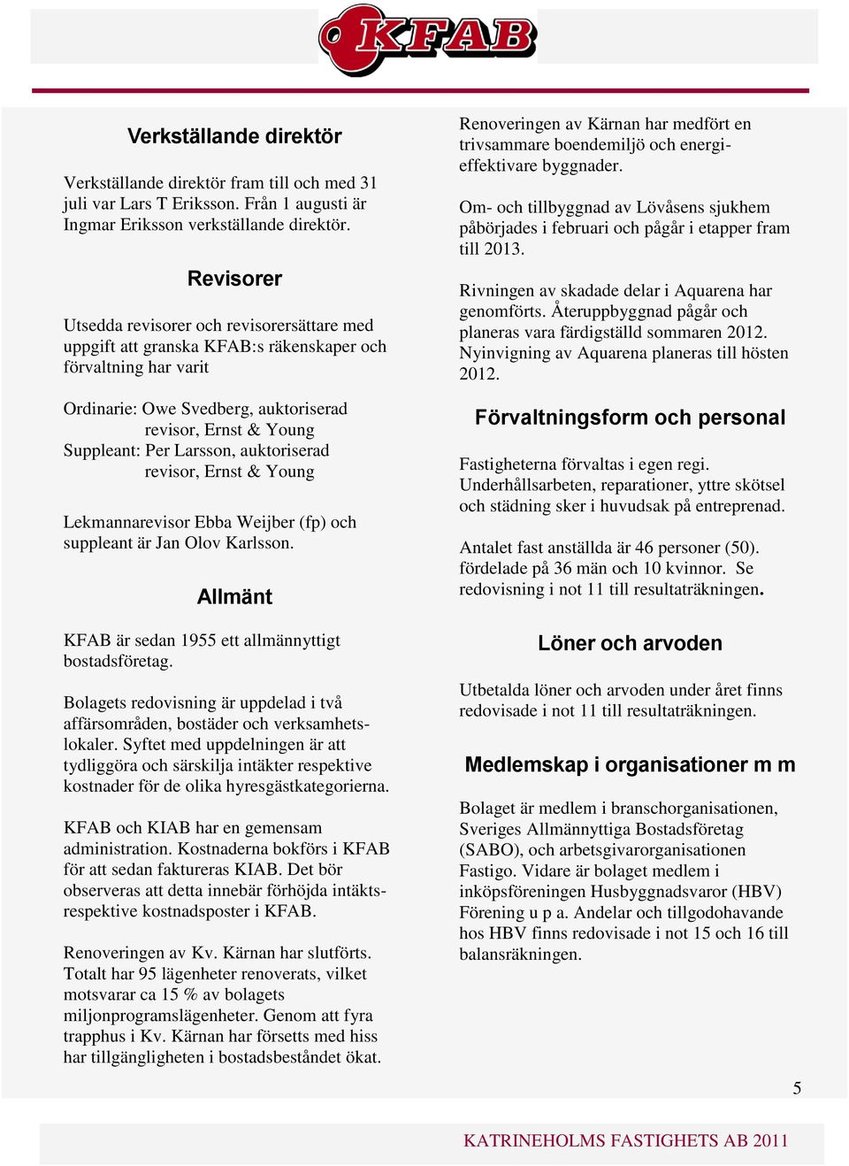 Larsson, auktoriserad revisor, Ernst & Young Lekmannarevisor Ebba Weijber (fp) och suppleant är Jan Olov Karlsson. Allmänt KFAB är sedan 1955 ett allmännyttigt bostadsföretag.