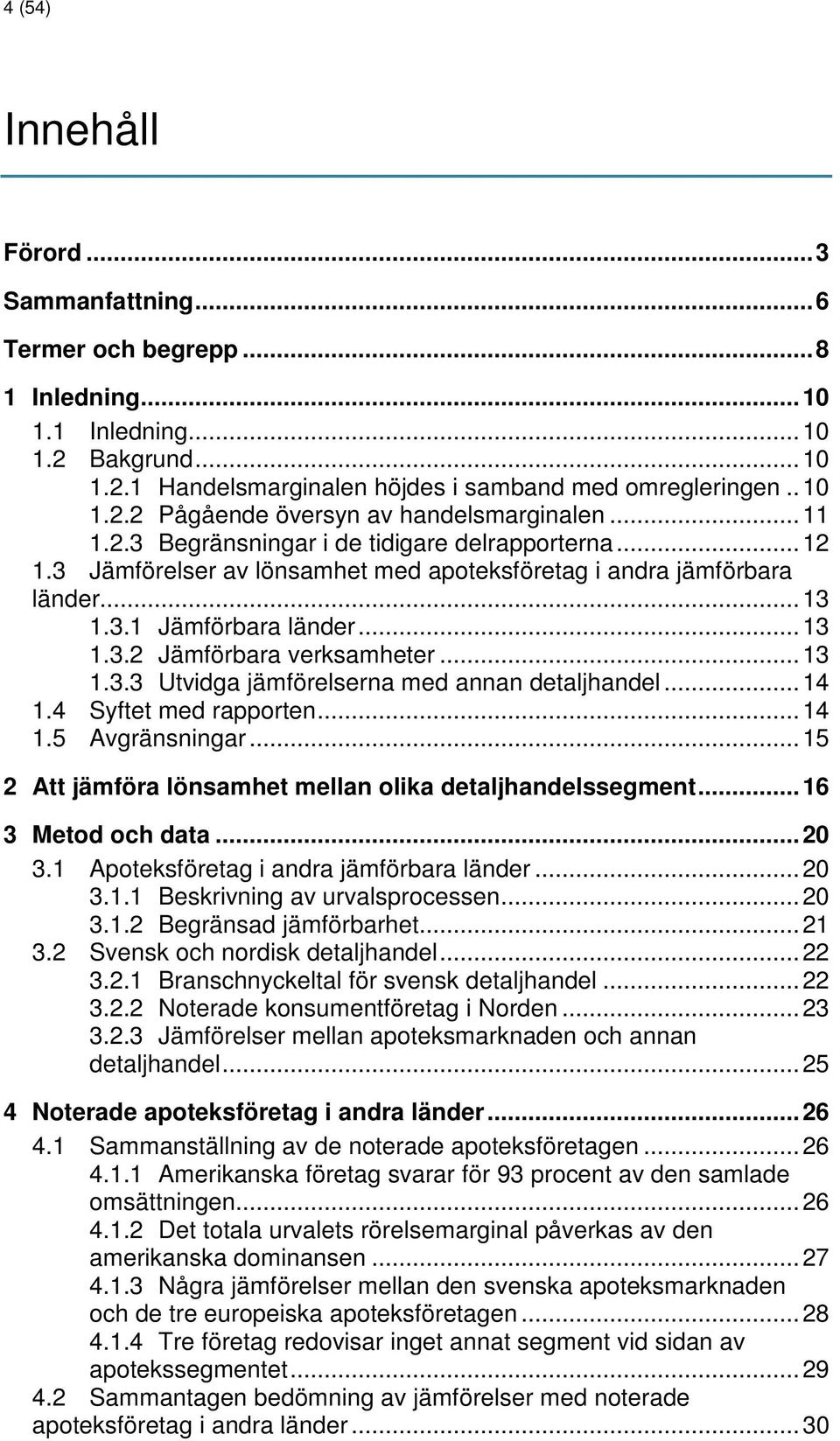 .. 13 1.3.3 Utvidga jämförelserna med annan detaljhandel... 14 1.4 Syftet med rapporten... 14 1.5 Avgränsningar... 15 2 Att jämföra lönsamhet mellan olika detaljhandelssegment... 16 3 Metod och data.