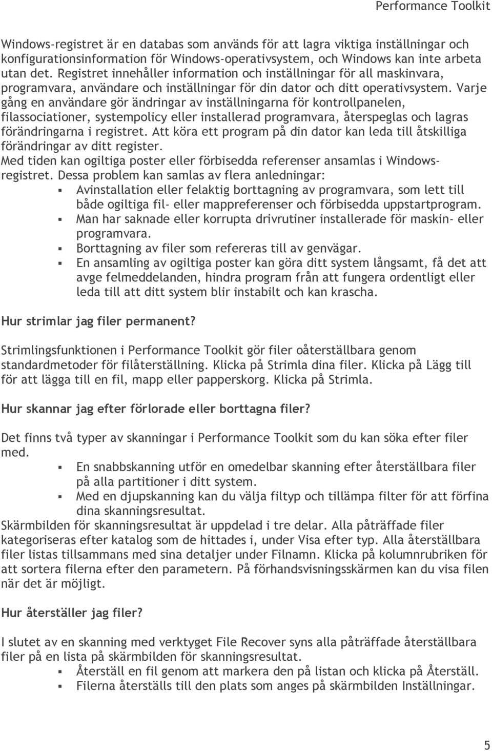 Varje gång en användare gör ändringar av inställningarna för kontrollpanelen, filassociationer, systempolicy eller installerad programvara, återspeglas och lagras förändringarna i registret.