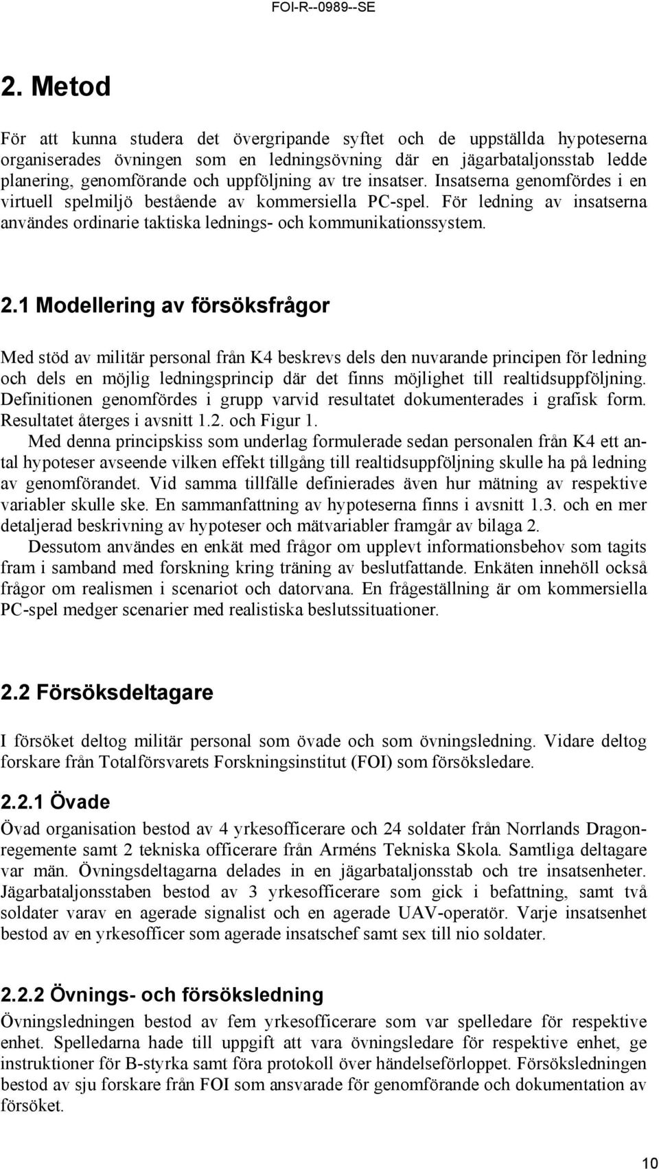 2.1 Modellering av försöksfrågor Med stöd av militär personal från K4 beskrevs dels den nuvarande principen för ledning och dels en möjlig ledningsprincip där det finns möjlighet till