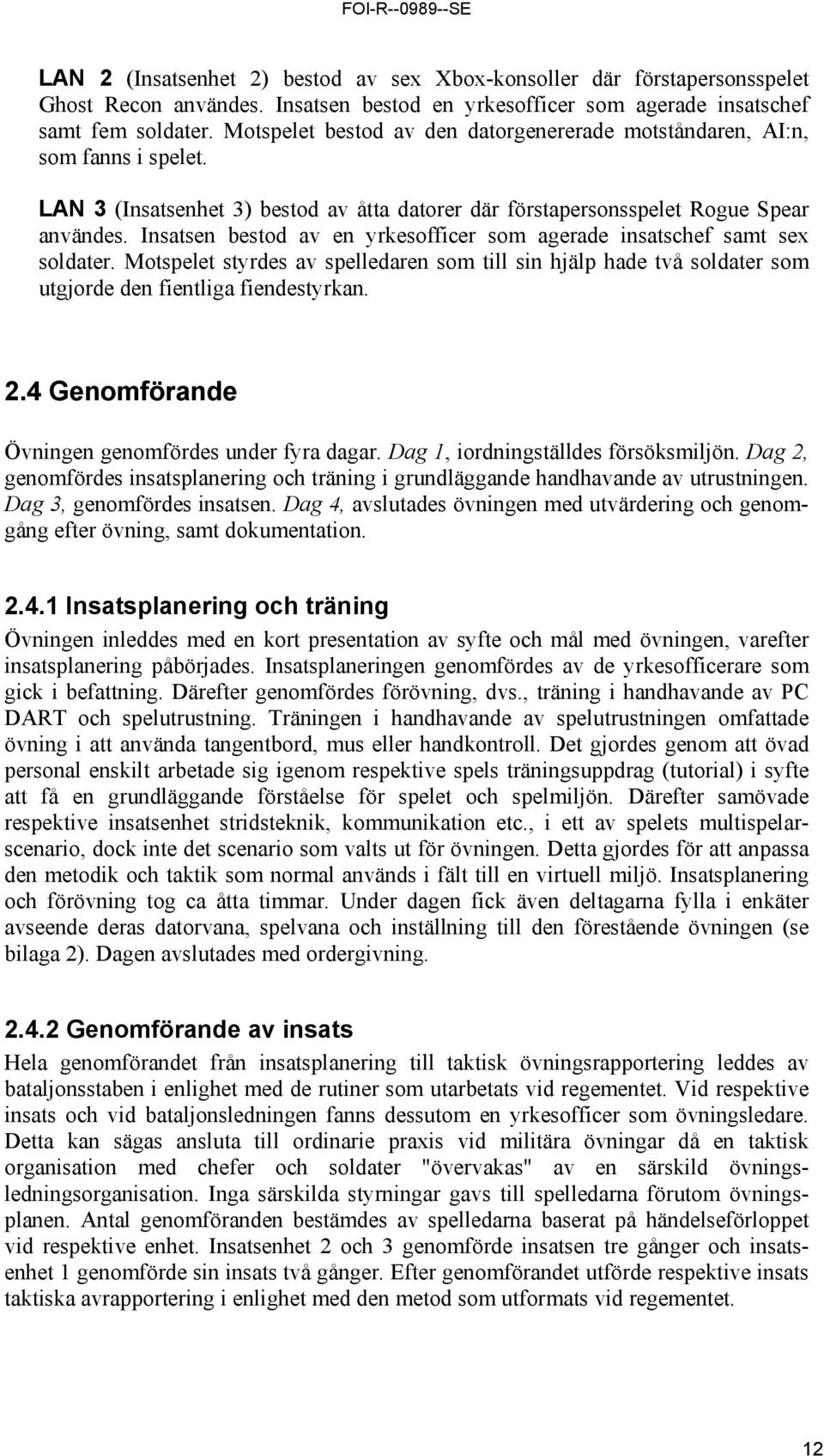 Insatsen bestod av en yrkesofficer som agerade insatschef samt sex soldater. Motspelet styrdes av spelledaren som till sin hjälp hade två soldater som utgjorde den fientliga fiendestyrkan. 2.