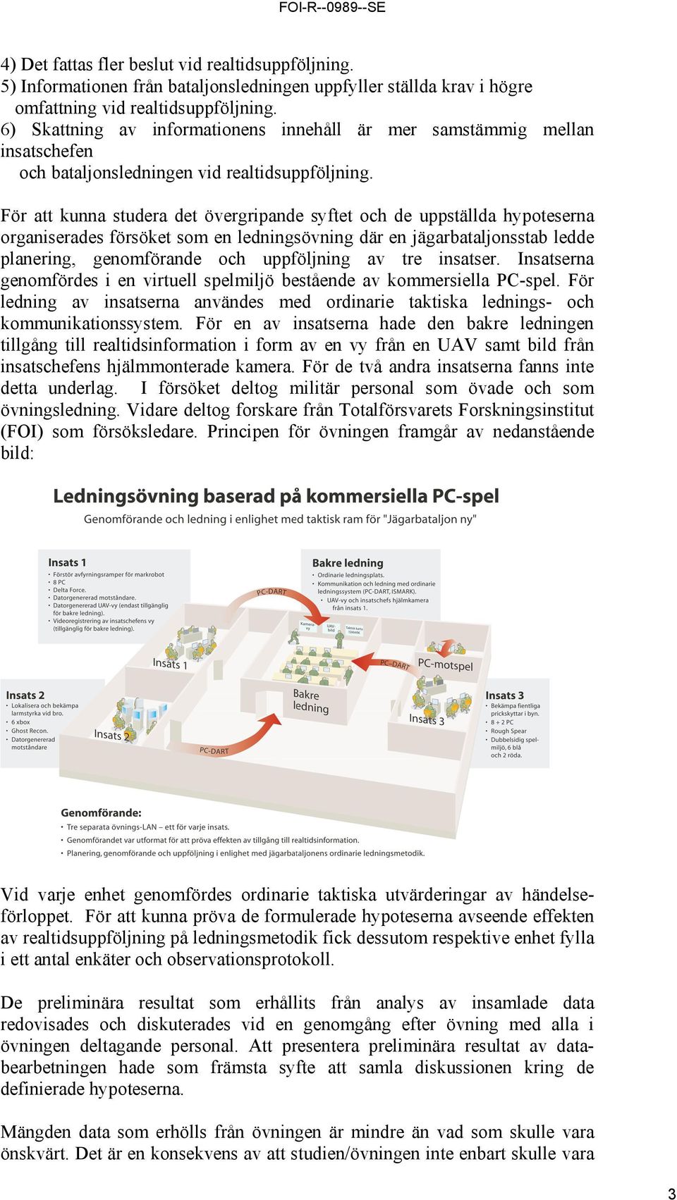 För att kunna studera det övergripande syftet och de uppställda hypoteserna organiserades försöket som en ledningsövning där en jägarbataljonsstab ledde planering, genomförande och uppföljning av tre