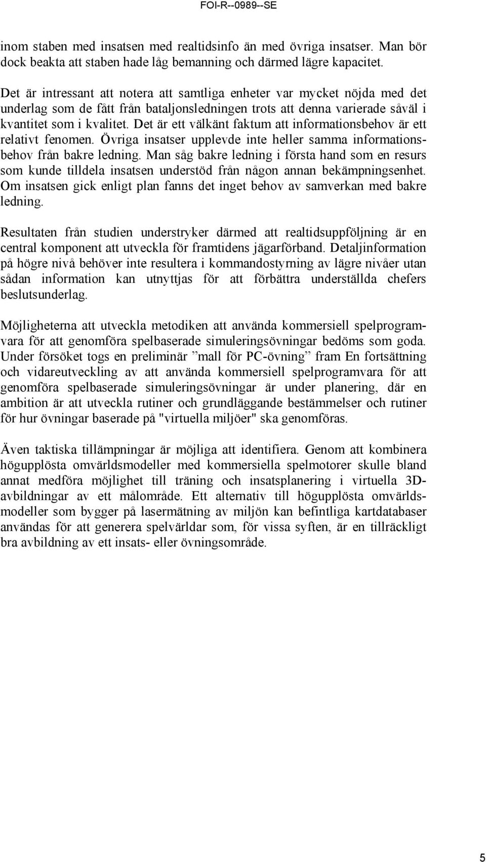 Det är ett välkänt faktum att informationsbehov är ett relativt fenomen. Övriga insatser upplevde inte heller samma informationsbehov från bakre ledning.