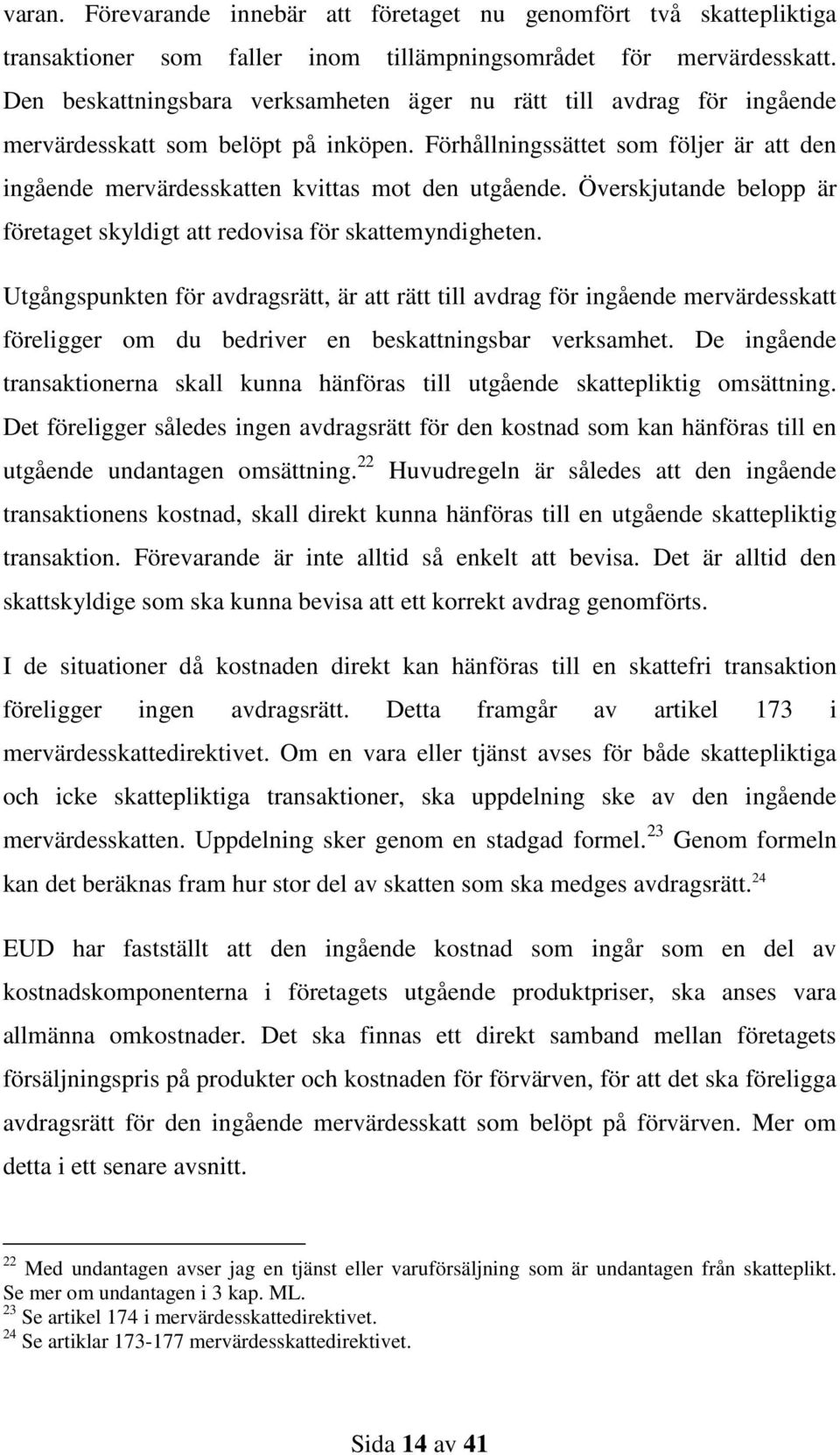 Förhållningssättet som följer är att den ingående mervärdesskatten kvittas mot den utgående. Överskjutande belopp är företaget skyldigt att redovisa för skattemyndigheten.