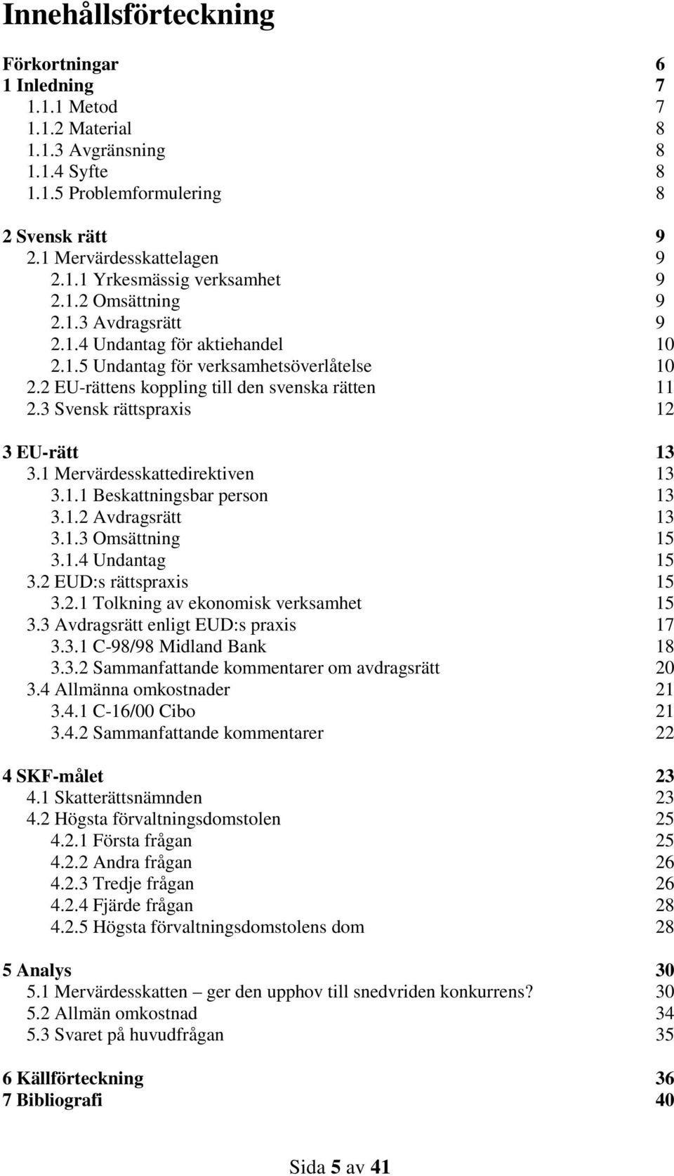 3 Svensk rättspraxis 12 3 EU-rätt 13 3.1 Mervärdesskattedirektiven 13 3.1.1 Beskattningsbar person 13 3.1.2 Avdragsrätt 13 3.1.3 Omsättning 15 3.1.4 Undantag 15 3.2 EUD:s rättspraxis 15 3.2.1 Tolkning av ekonomisk verksamhet 15 3.