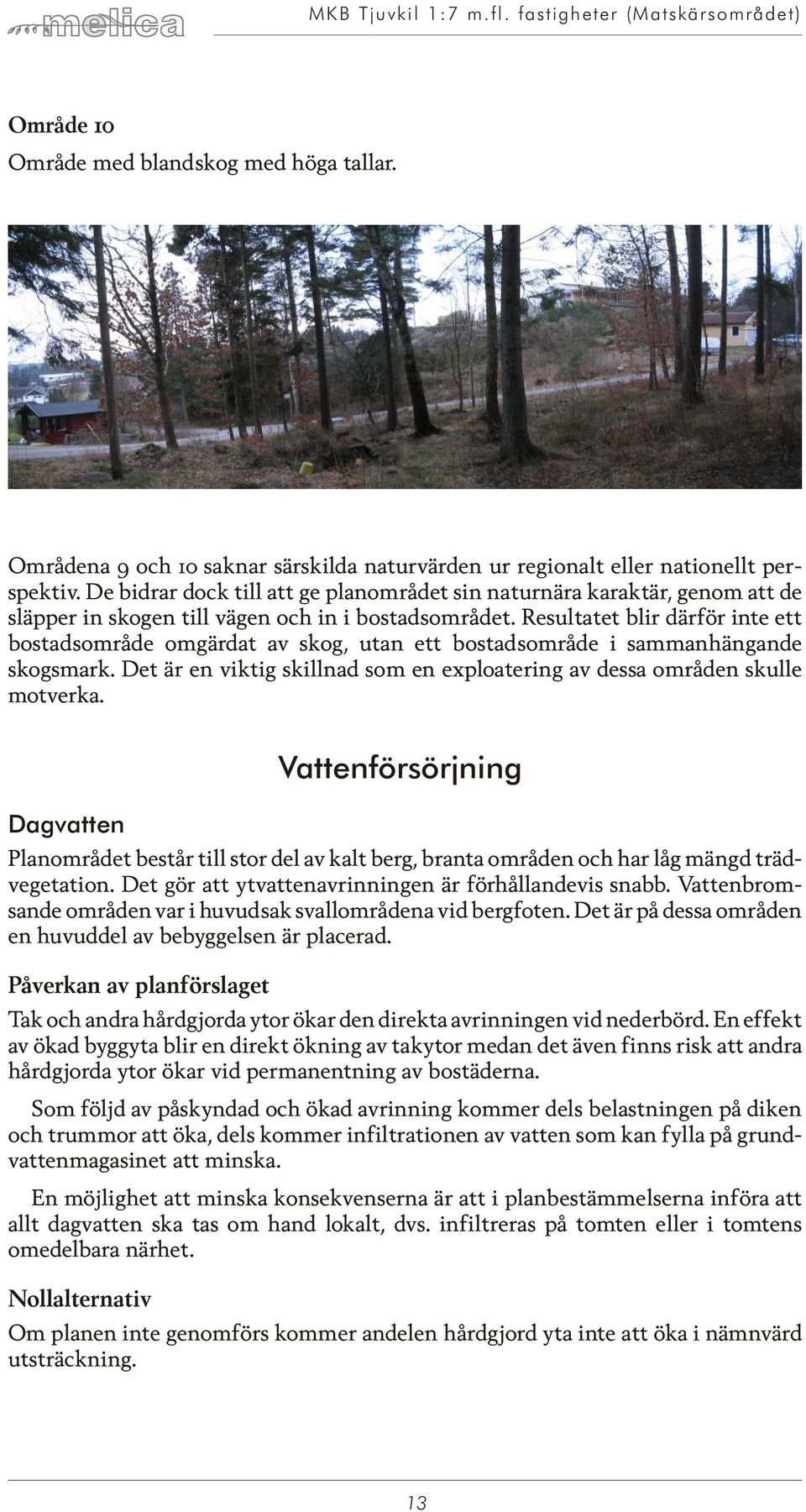 Re sul ta tet blir där för inte ett bos tads om rå de om gär dat av skog, utan ett bos tads om rå de i sammanhängande skogs mark.