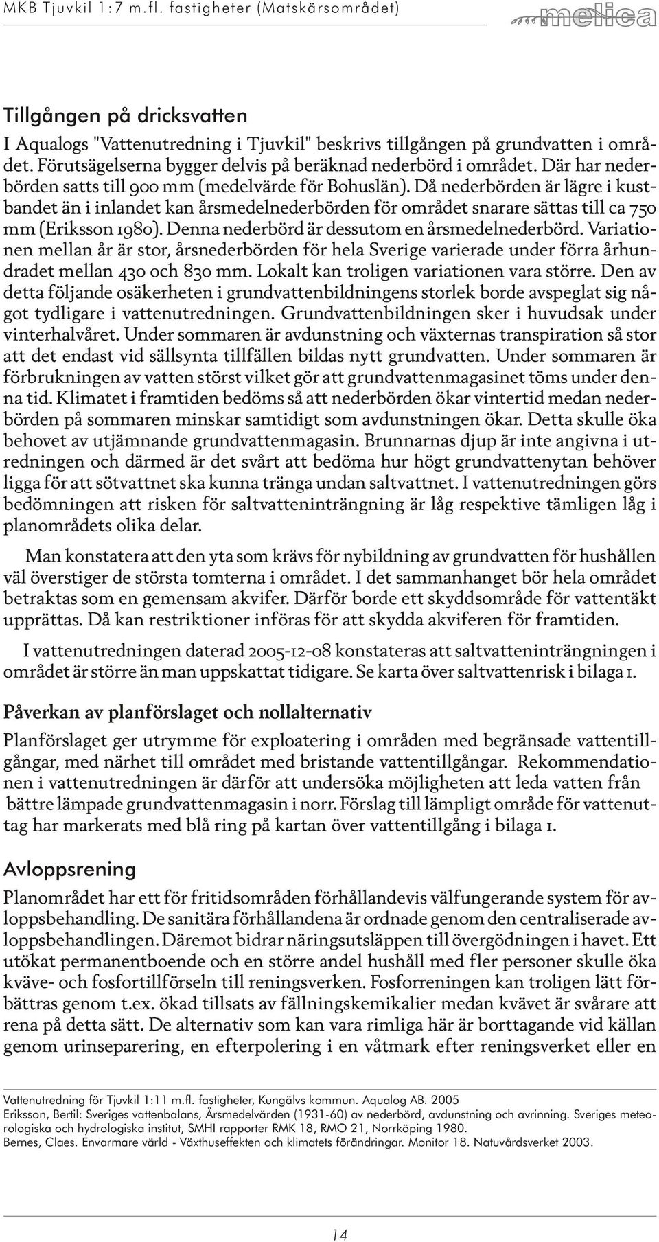 Då ned er bör den är läg re i kust - bandet än i in lan det kan års me del ne der bör den för om rå det sna ra re sät tas till ca 750 mm (Eriksson 1980).