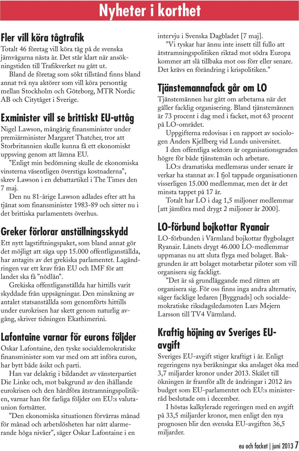 Exminister vill se brittiskt EU-uttåg Nigel Lawson, mångårig finansminister under premiärminister Margaret Thatcher, tror att Storbritannien skulle kunna få ett ekonomiskt uppsving genom att lämna EU.