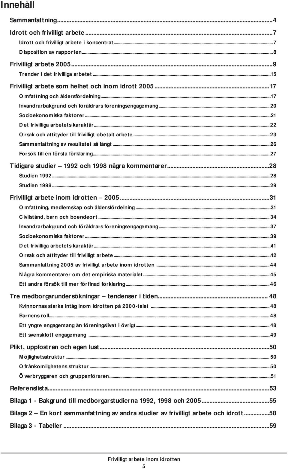 ..21 Det frivilliga arbetets karaktär... 22 Orsak och attityder till frivilligt obetalt arbete... 23 Sammanfattning av resultatet så långt...26 Försök till en första förklaring.