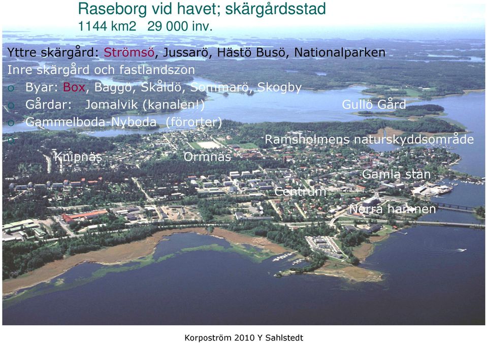 fastlandszon Byar: Box, Baggö, Skåldö, Sommarö, Skogby Gårdar: Jomalvik (kanalen!