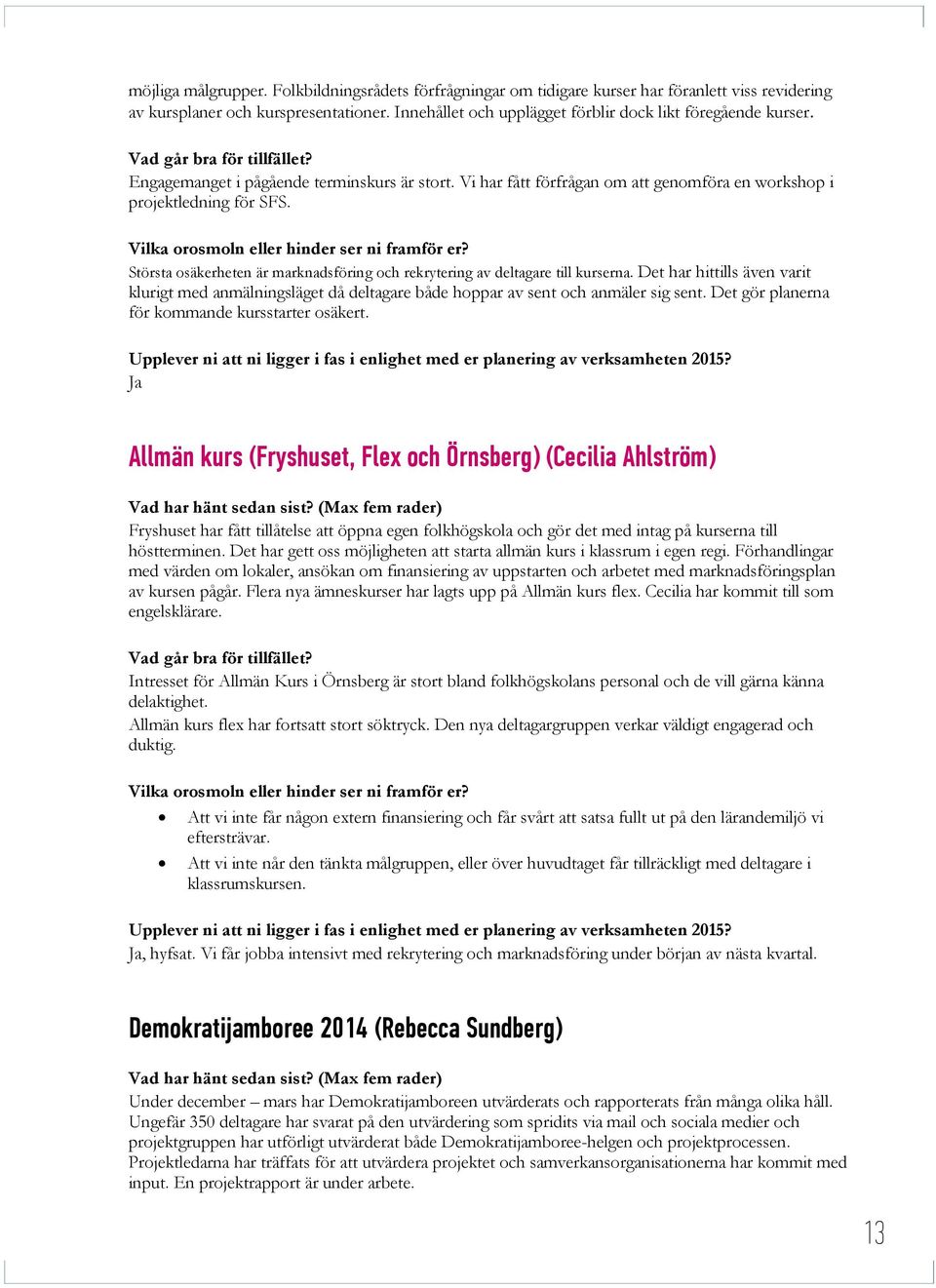 Största osäkerheten är marknadsföring och rekrytering av deltagare till kurserna. Det har hittills även varit klurigt med anmälningsläget då deltagare både hoppar av sent och anmäler sig sent.