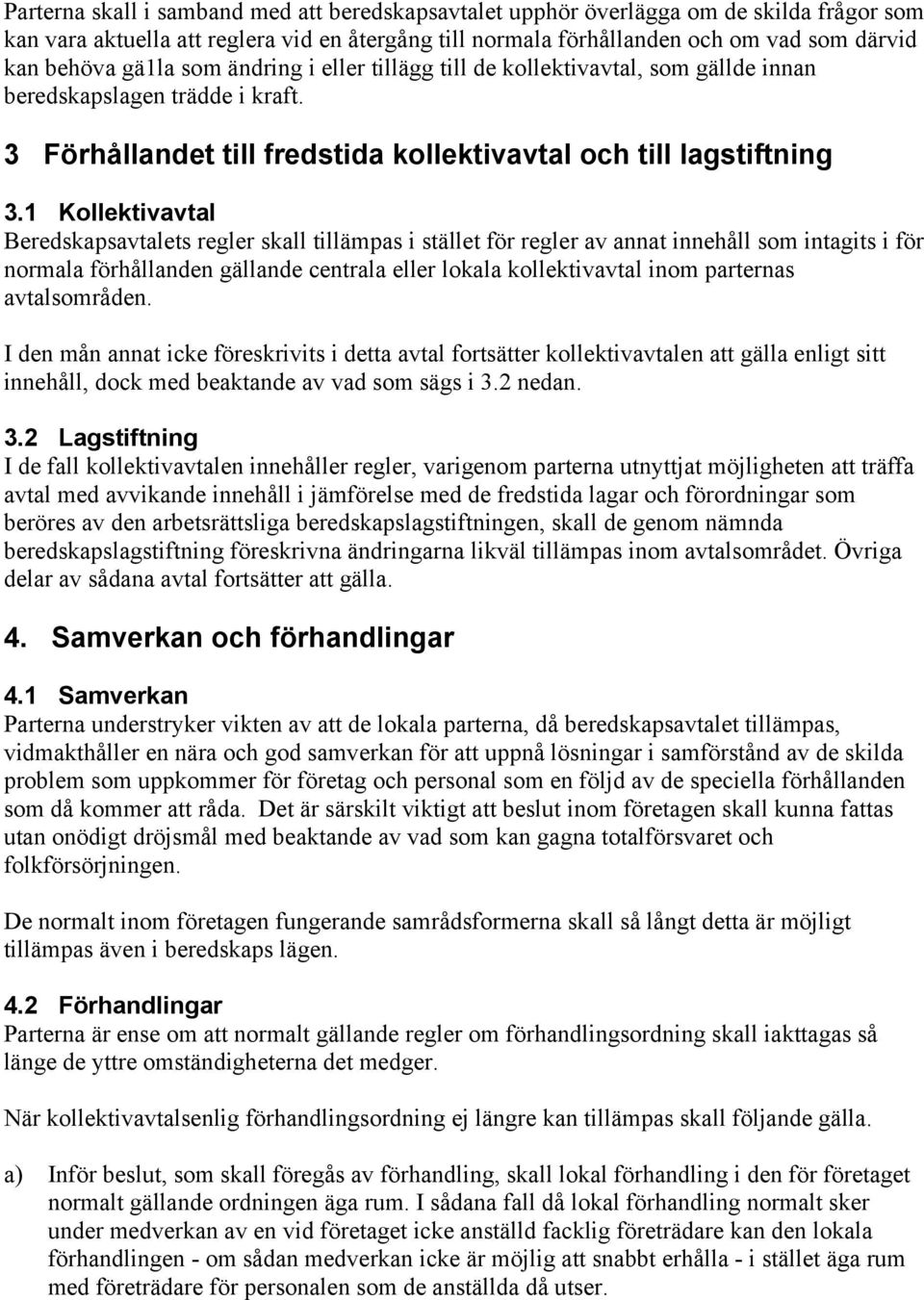 1 Kollektivavtal Beredskapsavtalets regler skall tillämpas i stället för regler av annat innehåll som intagits i för normala förhållanden gällande centrala eller lokala kollektivavtal inom parternas