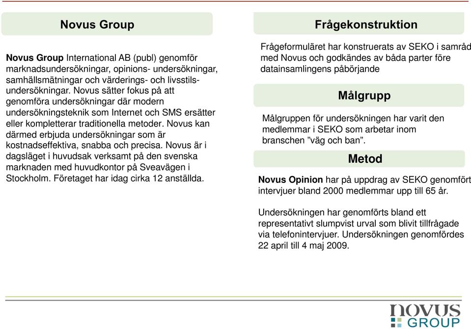 Novus kan därmed erbjuda undersökningar som är kostnadseffektiva, snabba och precisa. Novus är i dagsläget i huvudsak verksamt på den svenska marknaden med huvudkontor på Sveavägen i Stockholm.