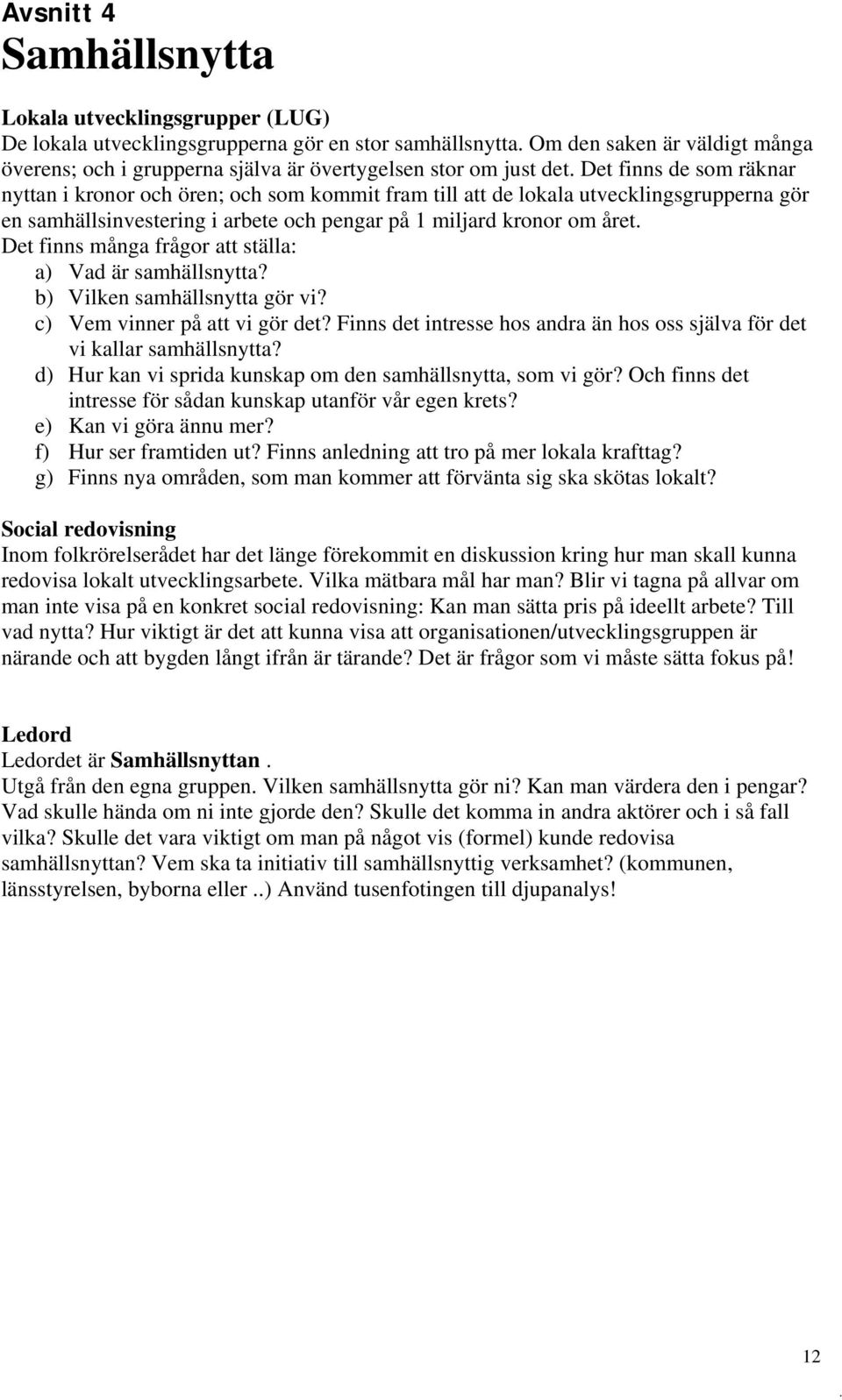 Det finns de som räknar nyttan i kronor och ören; och som kommit fram till att de lokala utvecklingsgrupperna gör en samhällsinvestering i arbete och pengar på 1 miljard kronor om året.