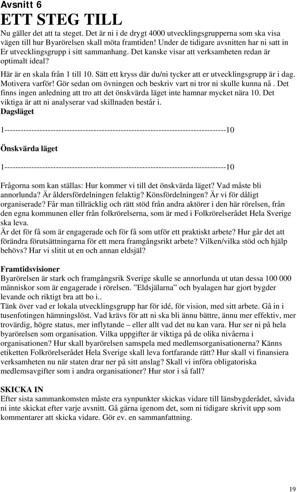 Sätt ett kryss där du/ni tycker att er utvecklingsgrupp är i dag. Motivera varför! Gör sedan om övningen och beskriv vart ni tror ni skulle kunna nå.