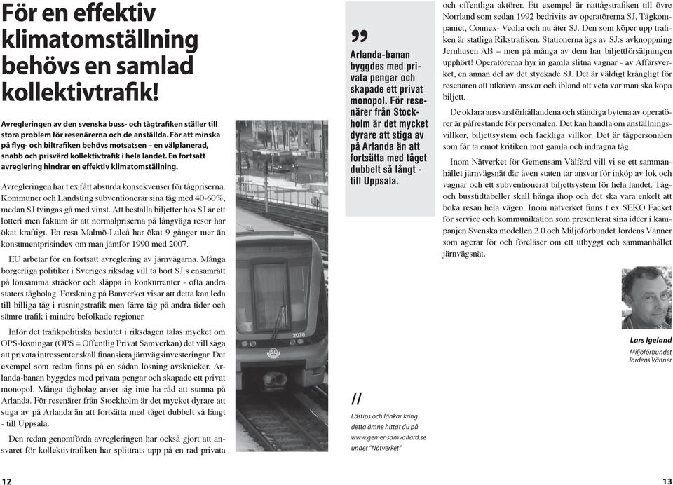 Avregleringen har t ex fått absurda konsekvenser för tågpriserna. Kommuner och Landsting subventionerar sina tåg med 40-60%, medan SJ tvingas gå med vinst.