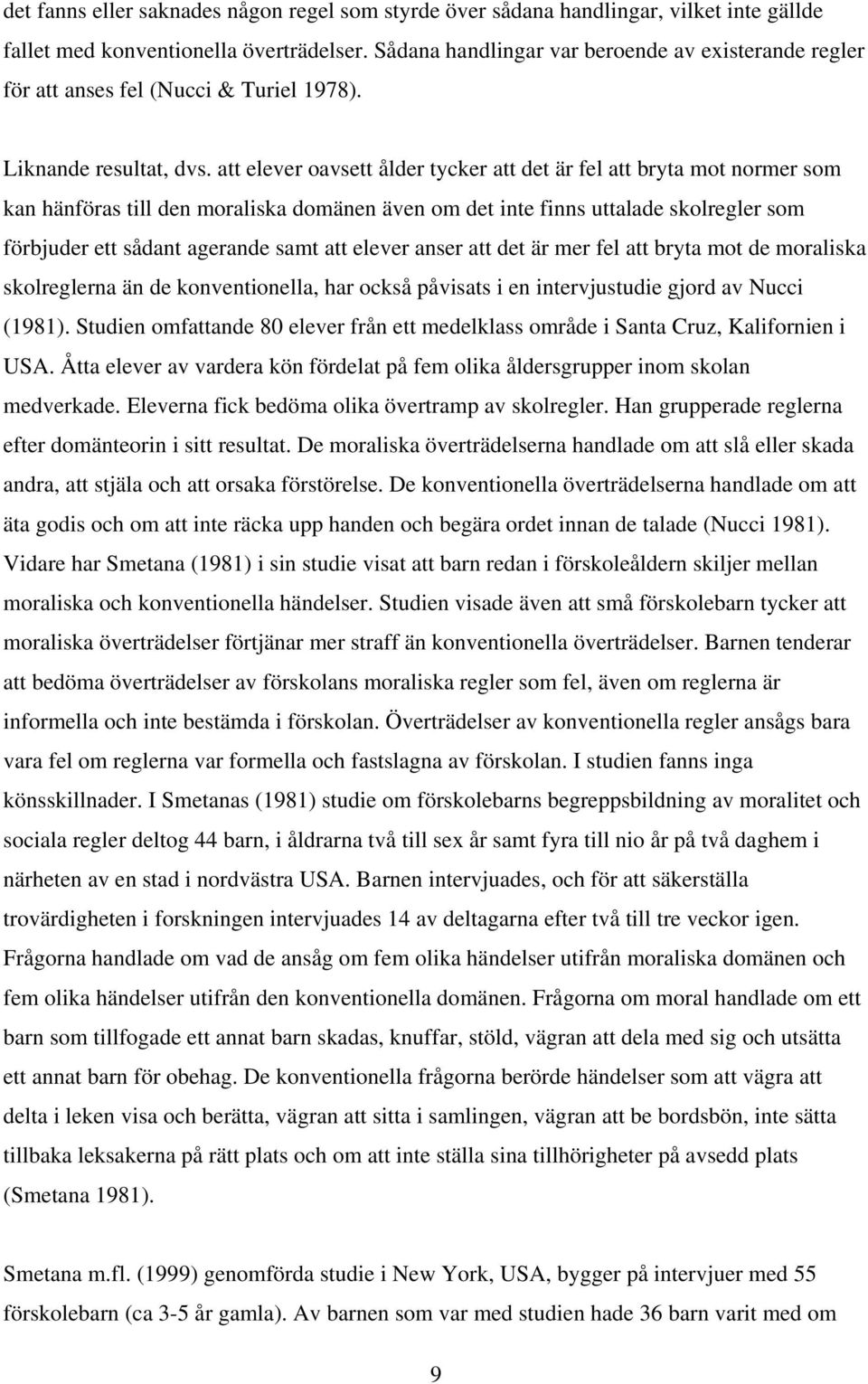 att elever oavsett ålder tycker att det är fel att bryta mot normer som kan hänföras till den moraliska domänen även om det inte finns uttalade skolregler som förbjuder ett sådant agerande samt att