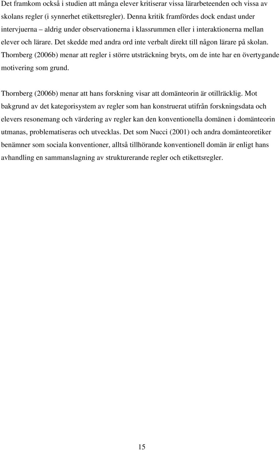 Det skedde med andra ord inte verbalt direkt till någon lärare på skolan. Thornberg (2006b) menar att regler i större utsträckning bryts, om de inte har en övertygande motivering som grund.