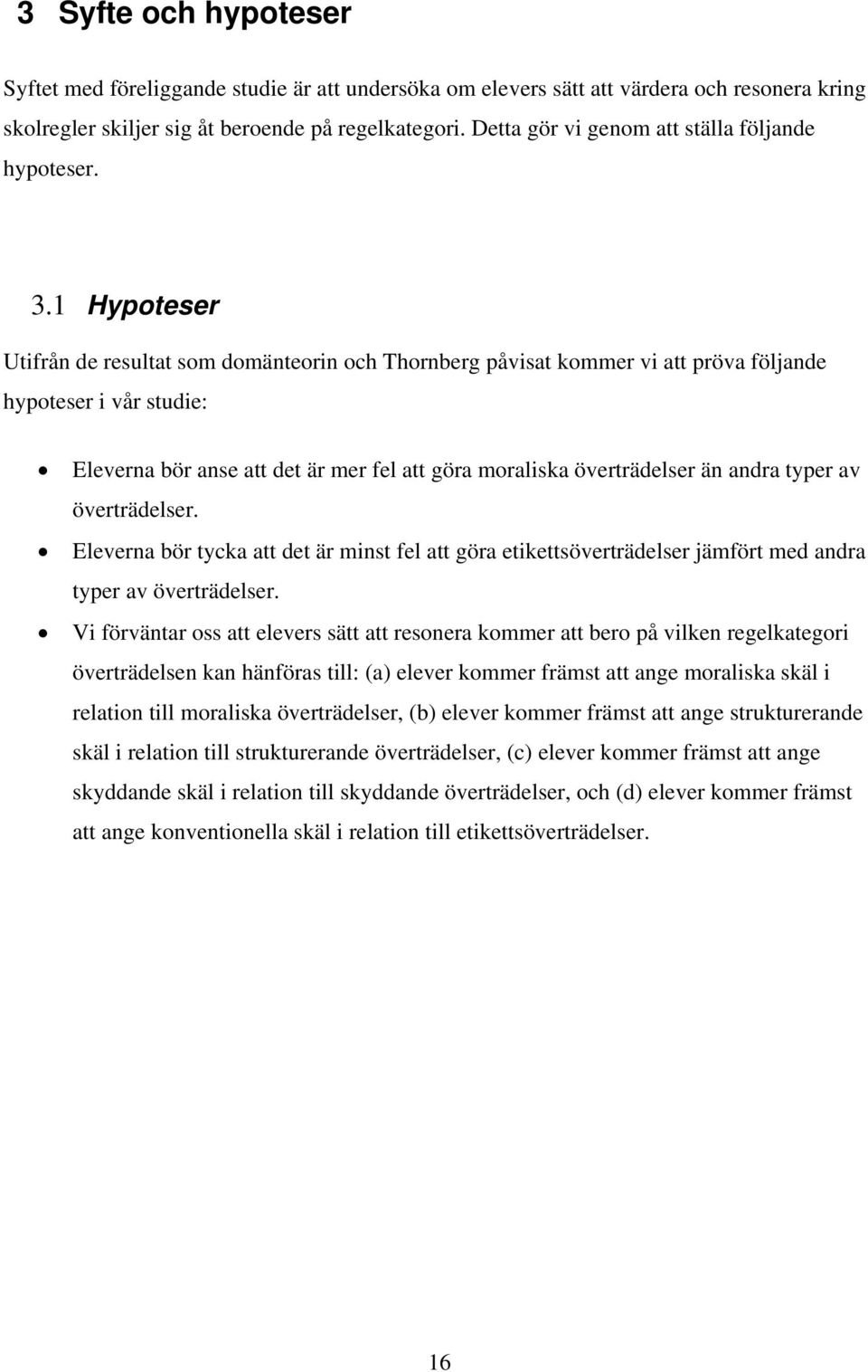 1 Hypoteser Utifrån de resultat som domänteorin och Thornberg påvisat kommer vi att pröva följande hypoteser i vår studie: Eleverna bör anse att det är mer fel att göra moraliska överträdelser än