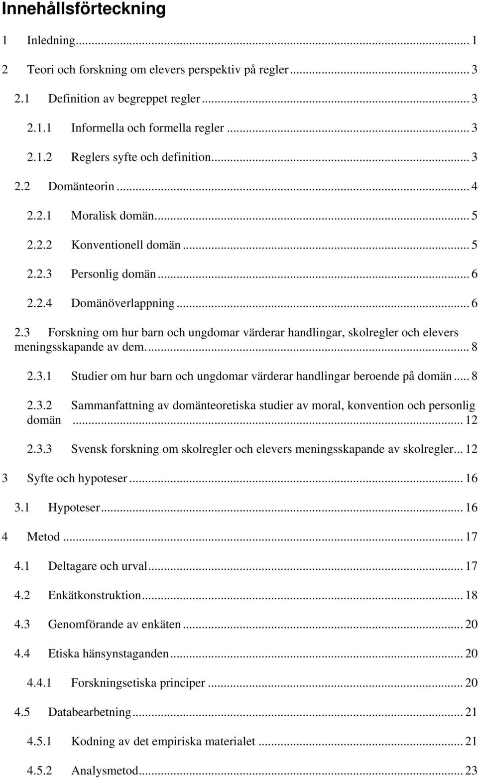 2.4 Domänöverlappning... 6 2.3 Forskning om hur barn och ungdomar värderar handlingar, skolregler och elevers meningsskapande av dem... 8 2.3.1 Studier om hur barn och ungdomar värderar handlingar beroende på domän.