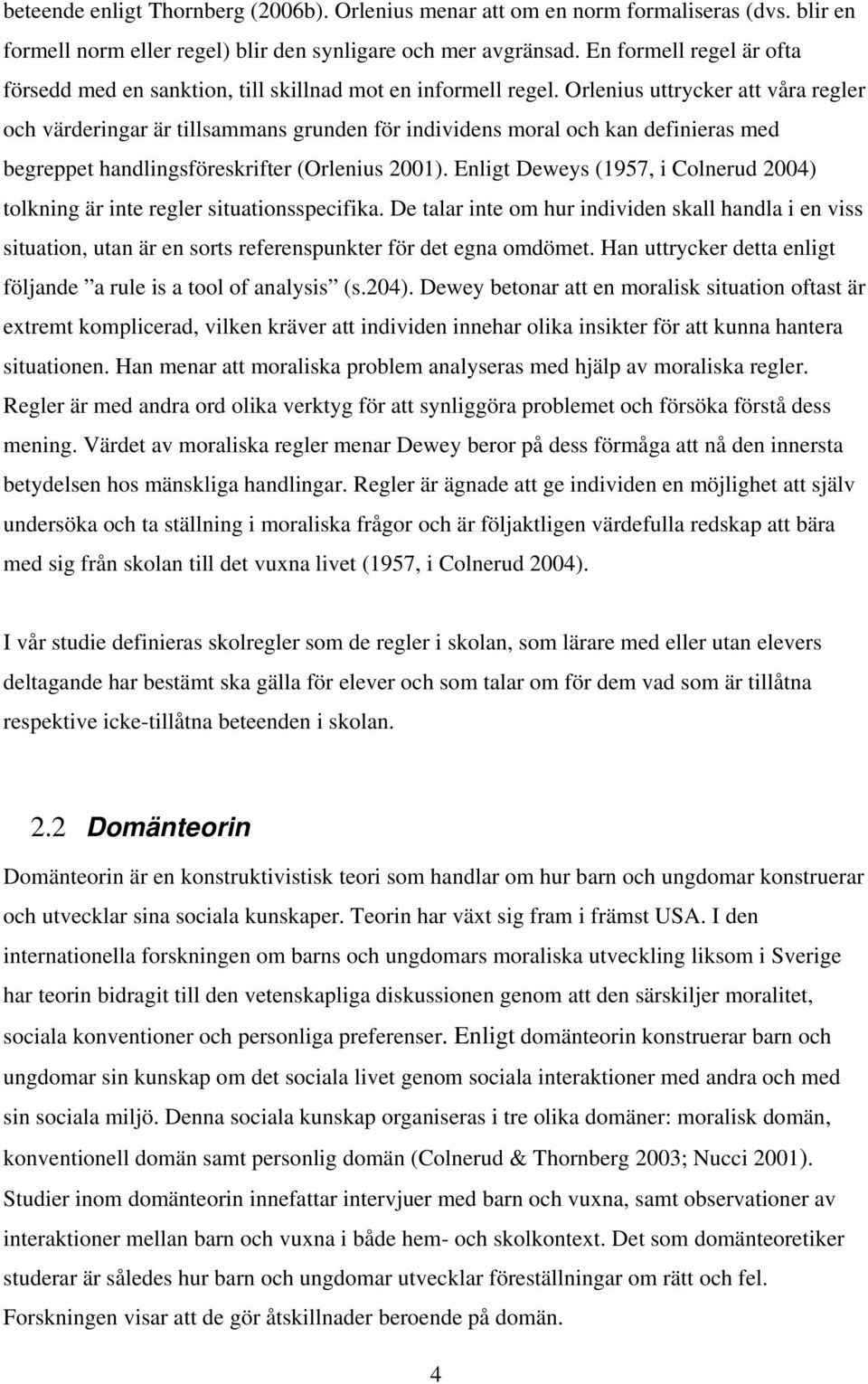 Orlenius uttrycker att våra regler och värderingar är tillsammans grunden för individens moral och kan definieras med begreppet handlingsföreskrifter (Orlenius 2001).