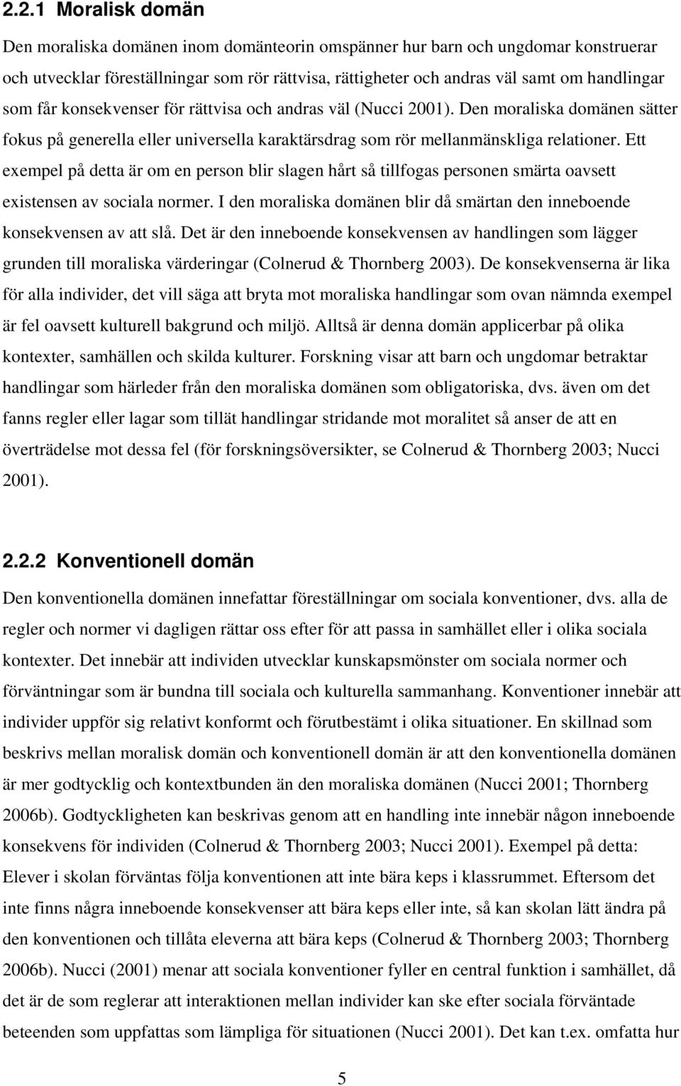 Ett exempel på detta är om en person blir slagen hårt så tillfogas personen smärta oavsett existensen av sociala normer. I den moraliska domänen blir då smärtan den inneboende konsekvensen av att slå.