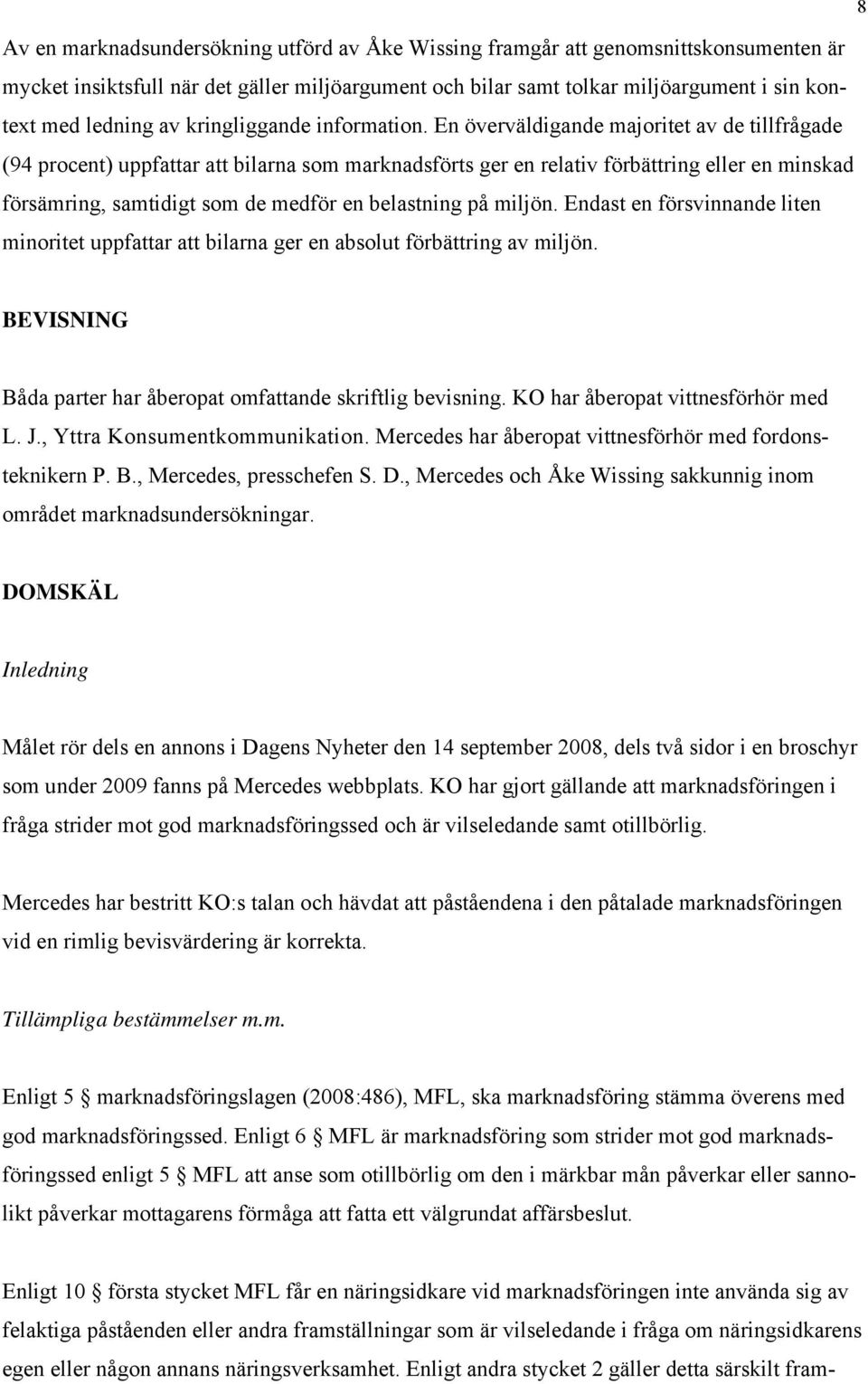 En överväldigande majoritet av de tillfrågade (94 procent) uppfattar att bilarna som marknadsförts ger en relativ förbättring eller en minskad försämring, samtidigt som de medför en belastning på